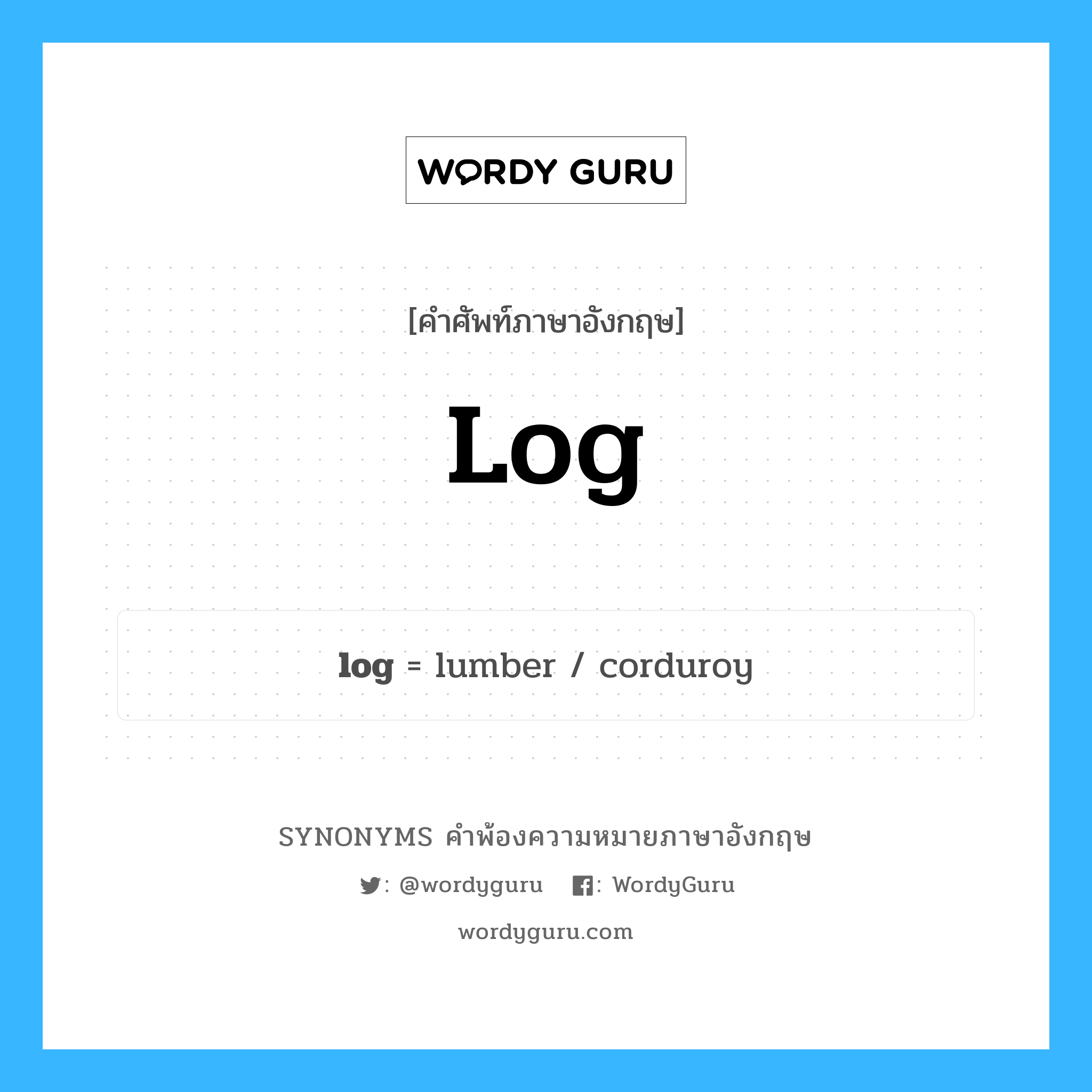 log คำพ้องความหมายภาษาอังกฤษ พร้อมคำแปลและตัวอย่าง, คำศัพท์ภาษาอังกฤษ log ความหมายคล้ายกันกับ log กลุ่มคำ กลุ่มคำนาม แปลว่า ท่อนซุง หมวด log, กลุ่มคำกริยา, กลุ่มคำนาม