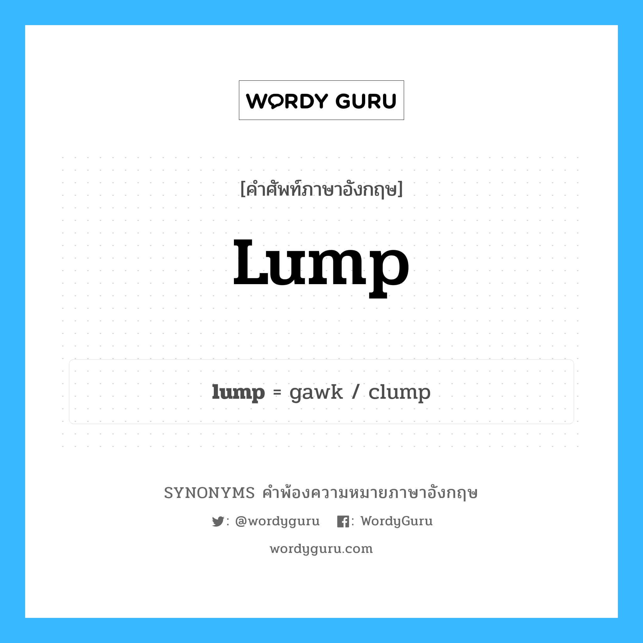 lump คำพ้องความหมายภาษาอังกฤษ พร้อมคำแปลและตัวอย่าง, คำศัพท์ภาษาอังกฤษ lump ความหมายคล้ายกันกับ lump กลุ่มคำ กลุ่มคำนาม แปลว่า ก้อน หมวด lump, กลุ่มคำกริยา, กลุ่มคำนาม