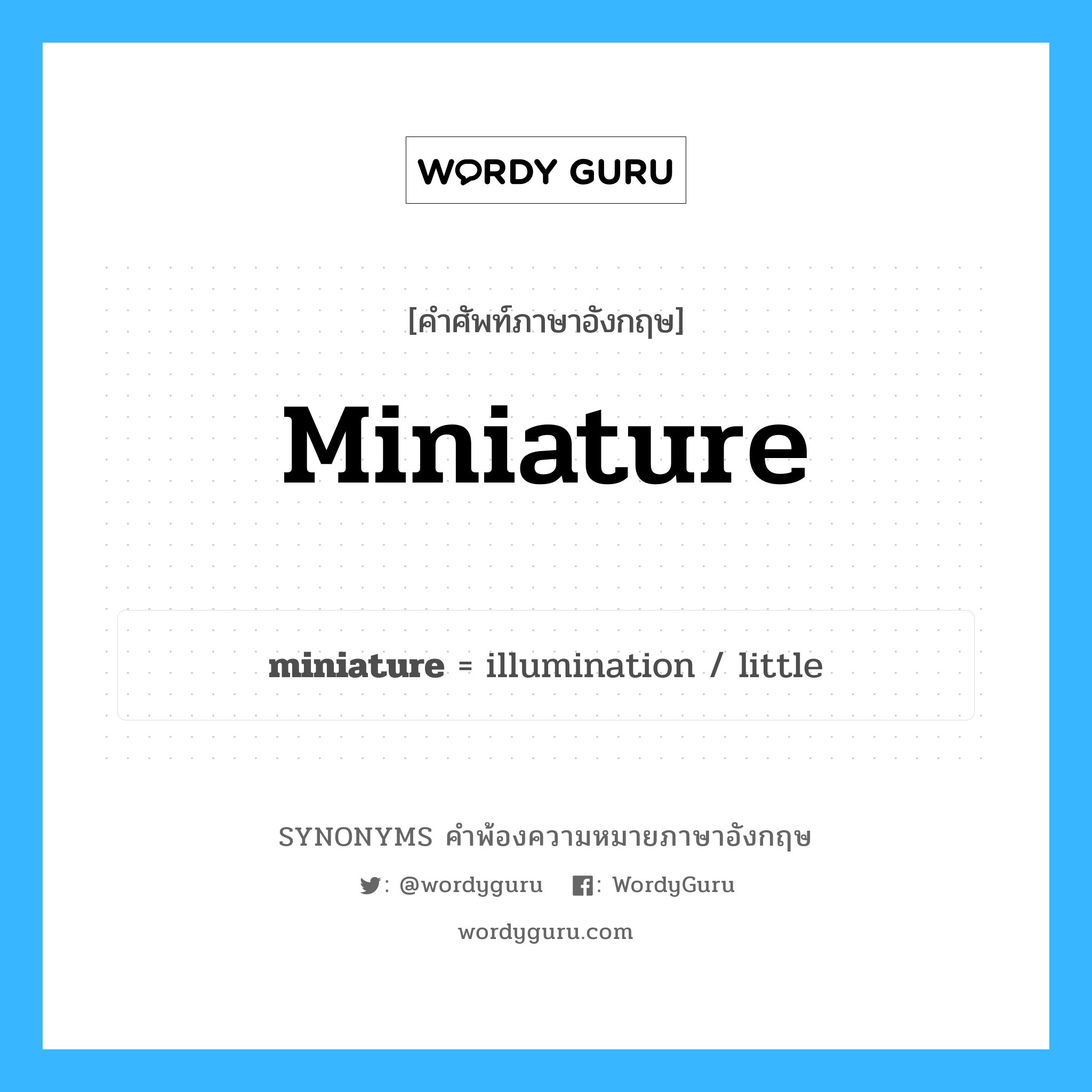 miniature คำพ้องความหมายภาษาอังกฤษ พร้อมคำแปลและตัวอย่าง, คำศัพท์ภาษาอังกฤษ miniature ความหมายคล้ายกันกับ miniature กลุ่มคำ กลุ่มคำคุณศัพท์ แปลว่า ภาพวาดขนาดเล็กมาก, รูปเล็ก หมวด miniature, กลุ่มคำกริยา, กลุ่มคำคุณศัพท์, กลุ่มคำนาม