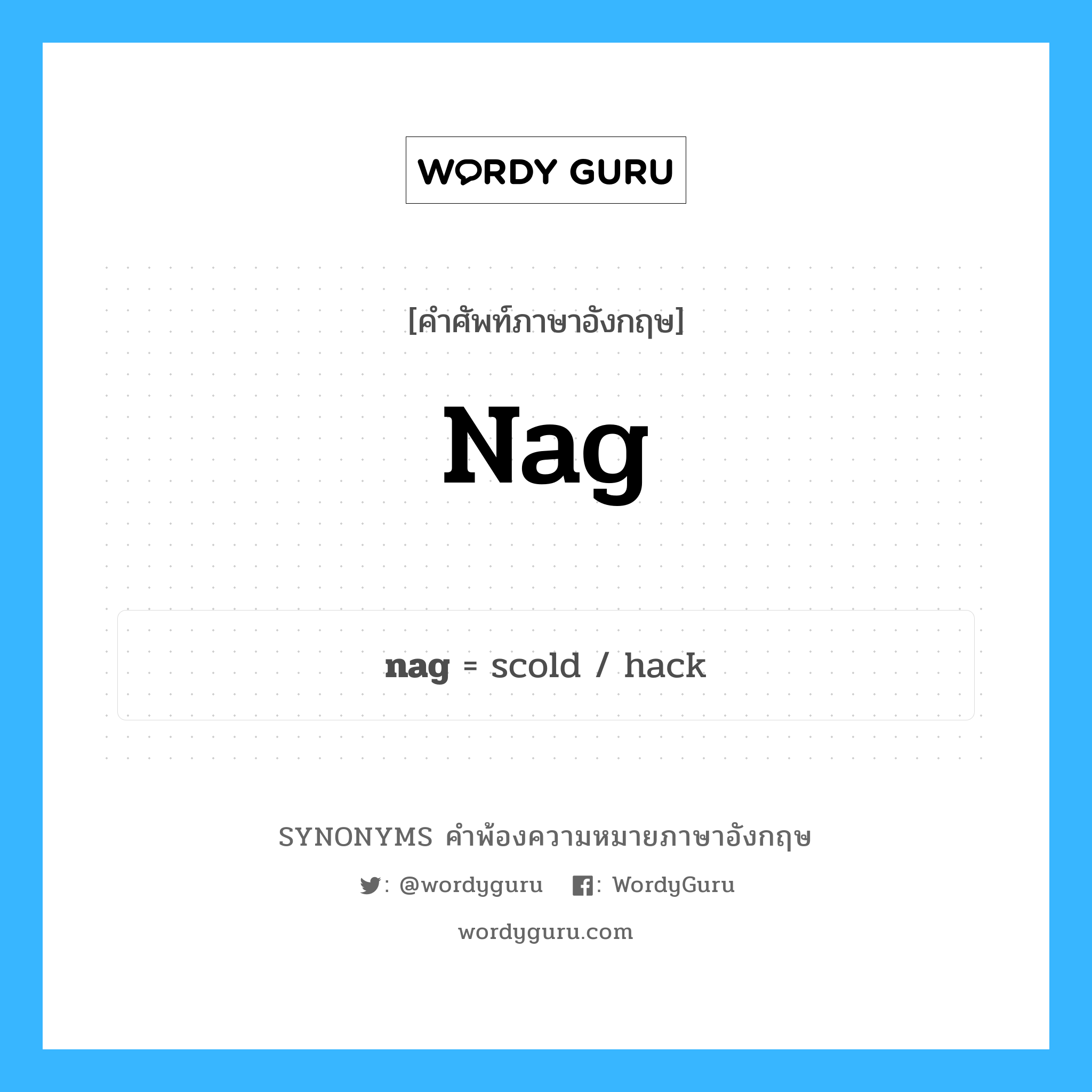 nag คำพ้องความหมายภาษาอังกฤษ พร้อมคำแปลและตัวอย่าง, คำศัพท์ภาษาอังกฤษ nag ความหมายคล้ายกันกับ nag กลุ่มคำ กลุ่มคำนาม แปลว่า ดุด่า, ว่ากล่าว หมวด nag, กลุ่มคำกริยา, กลุ่มคำนาม