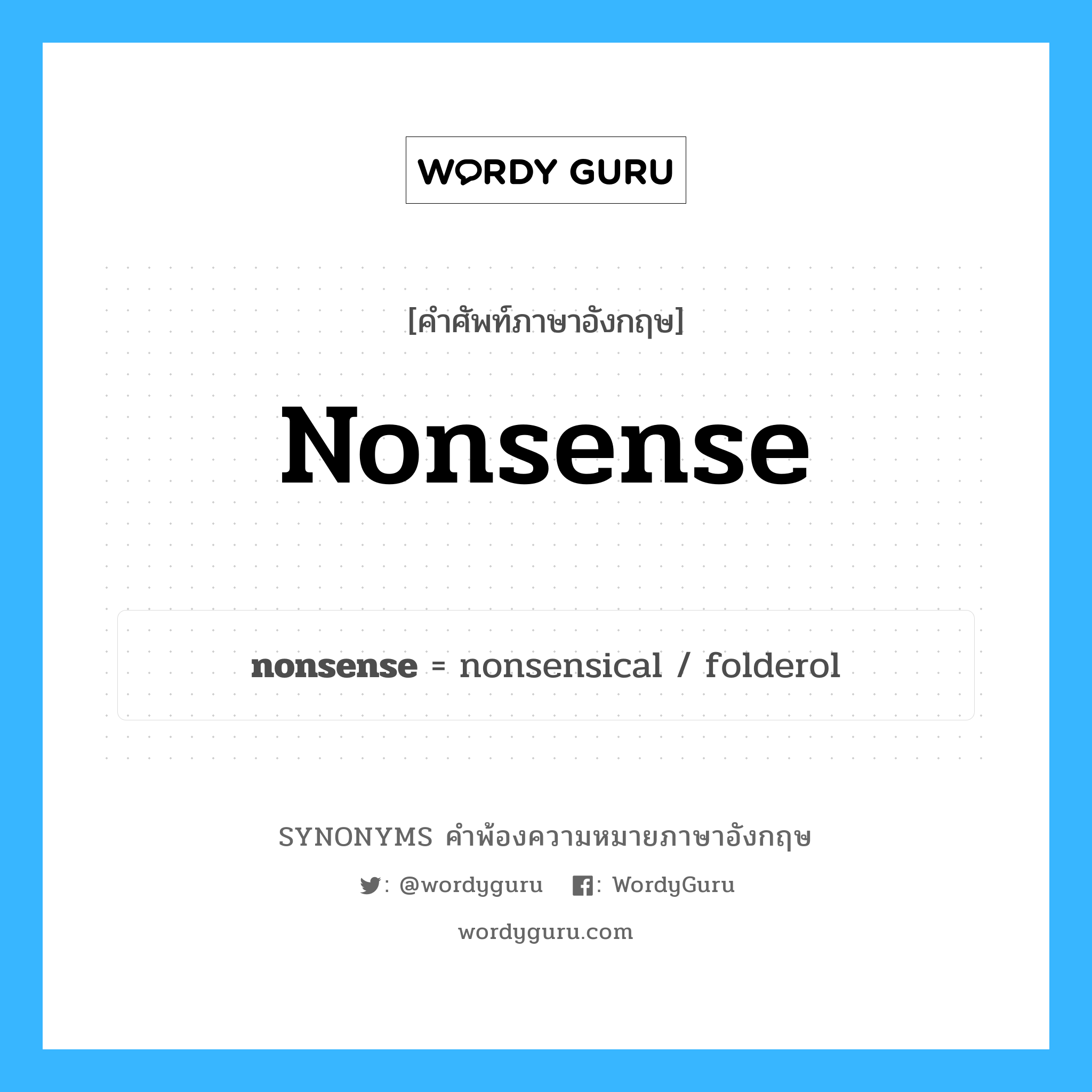 nonsense คำพ้องความหมายภาษาอังกฤษ พร้อมคำแปลและตัวอย่าง, คำศัพท์ภาษาอังกฤษ nonsense ความหมายคล้ายกันกับ nonsense กลุ่มคำ กลุ่มคำนาม แปลว่า เรื่องเหลวไหล หมวด nonsense, กลุ่มคำกริยา, กลุ่มคำคุณศัพท์, กลุ่มคำนาม