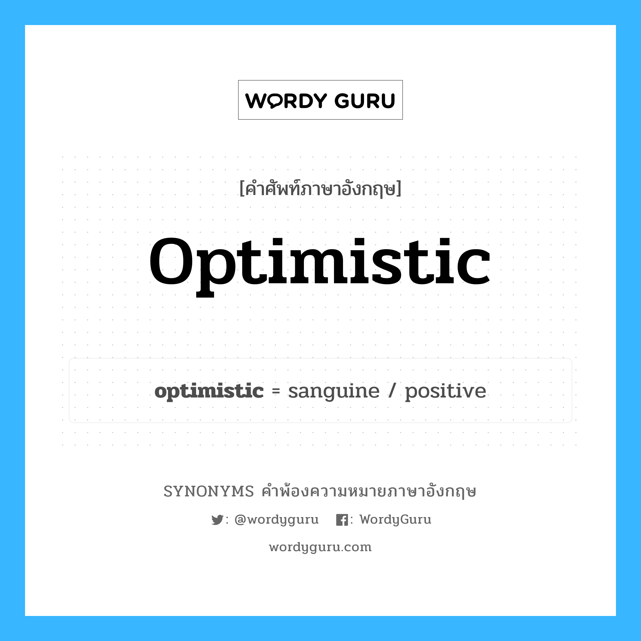 optimistic คำพ้องความหมายภาษาอังกฤษ พร้อมคำแปลและตัวอย่าง, คำศัพท์ภาษาอังกฤษ optimistic ความหมายคล้ายกันกับ optimistic กลุ่มคำ กลุ่มคำคุณศัพท์ แปลว่า มองโลกในแง่ดี หมวด optimistic, กลุ่มคำคุณศัพท์