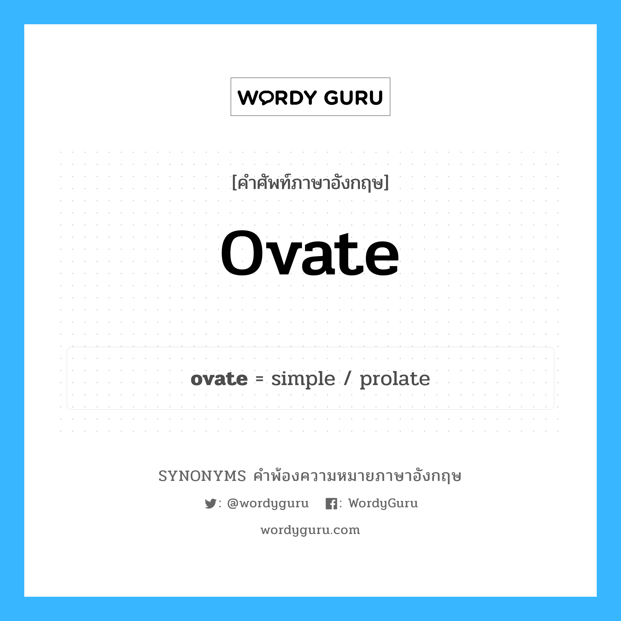 ovate คำพ้องความหมายภาษาอังกฤษ พร้อมคำแปลและตัวอย่าง, คำศัพท์ภาษาอังกฤษ ovate ความหมายคล้ายกันกับ ovate กลุ่มคำ กลุ่มคำคุณศัพท์ แปลว่า ซึ่งเป็นรูปไข่, รูปกลมรี หมวด ovate, กลุ่มคำกริยา, กลุ่มคำคุณศัพท์, กลุ่มคำนาม