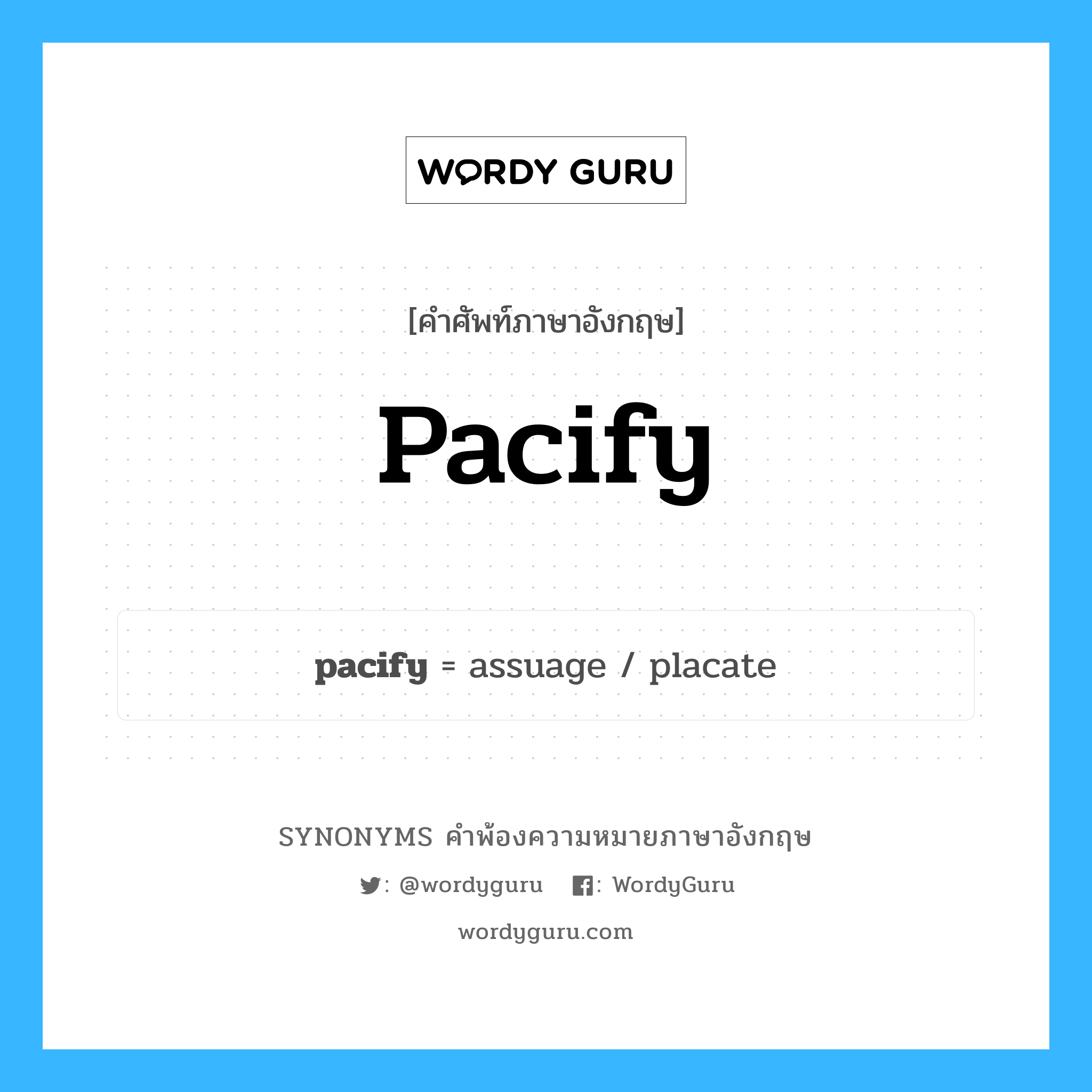 pacify คำพ้องความหมายภาษาอังกฤษ พร้อมคำแปลและตัวอย่าง, คำศัพท์ภาษาอังกฤษ pacify ความหมายคล้ายกันกับ pacify กลุ่มคำ กลุ่มคำกริยา แปลว่า ทำให้สงบ (ความโกรธ, ความหิว) หมวด pacify, กลุ่มคำกริยา