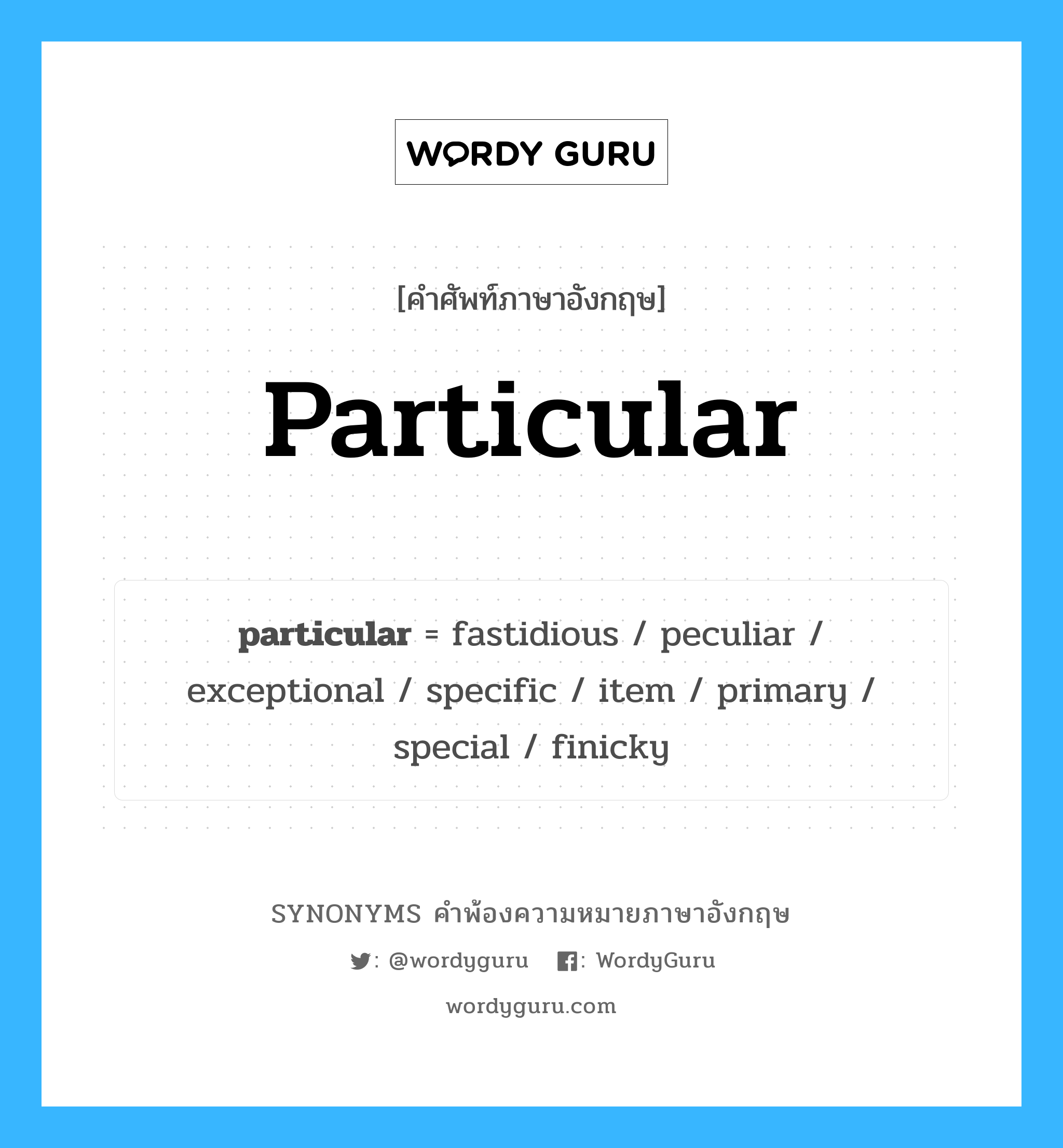 particular คำพ้องความหมายภาษาอังกฤษ พร้อมคำแปลและตัวอย่าง, คำศัพท์ภาษาอังกฤษ particular ความหมายคล้ายกันกับ particular กลุ่มคำ กลุ่มคำคุณศัพท์ แปลว่า ซึ่งไม่ธรรมดา, ผิดธรรมดา หมวด particular, กลุ่มคำคุณศัพท์, กลุ่มคำนาม