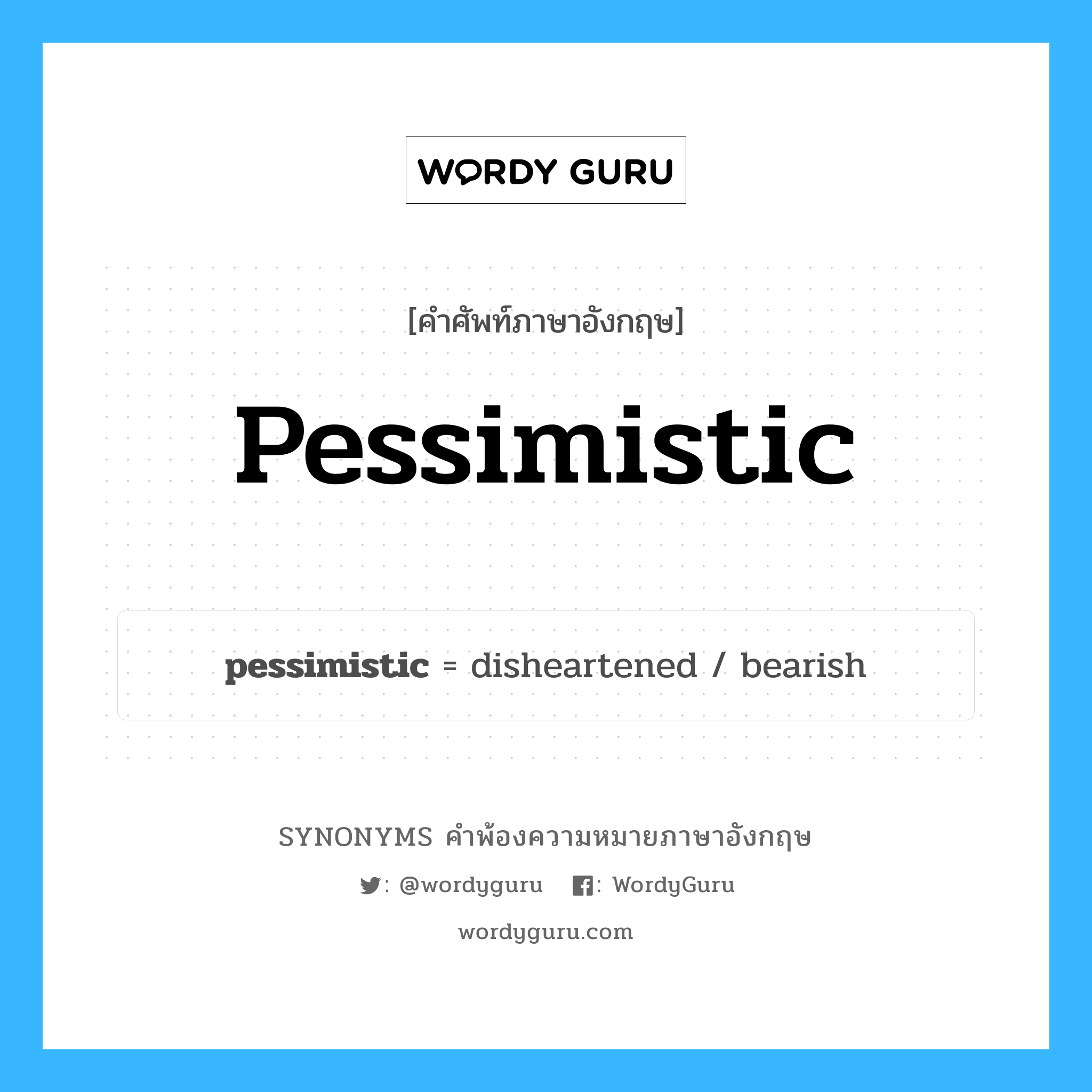 pessimistic คำพ้องความหมายภาษาอังกฤษ พร้อมคำแปลและตัวอย่าง, คำศัพท์ภาษาอังกฤษ pessimistic ความหมายคล้ายกันกับ pessimistic กลุ่มคำ กลุ่มคำคุณศัพท์ แปลว่า มองโลกในแง่ร้าย หมวด pessimistic, กลุ่มคำคุณศัพท์
