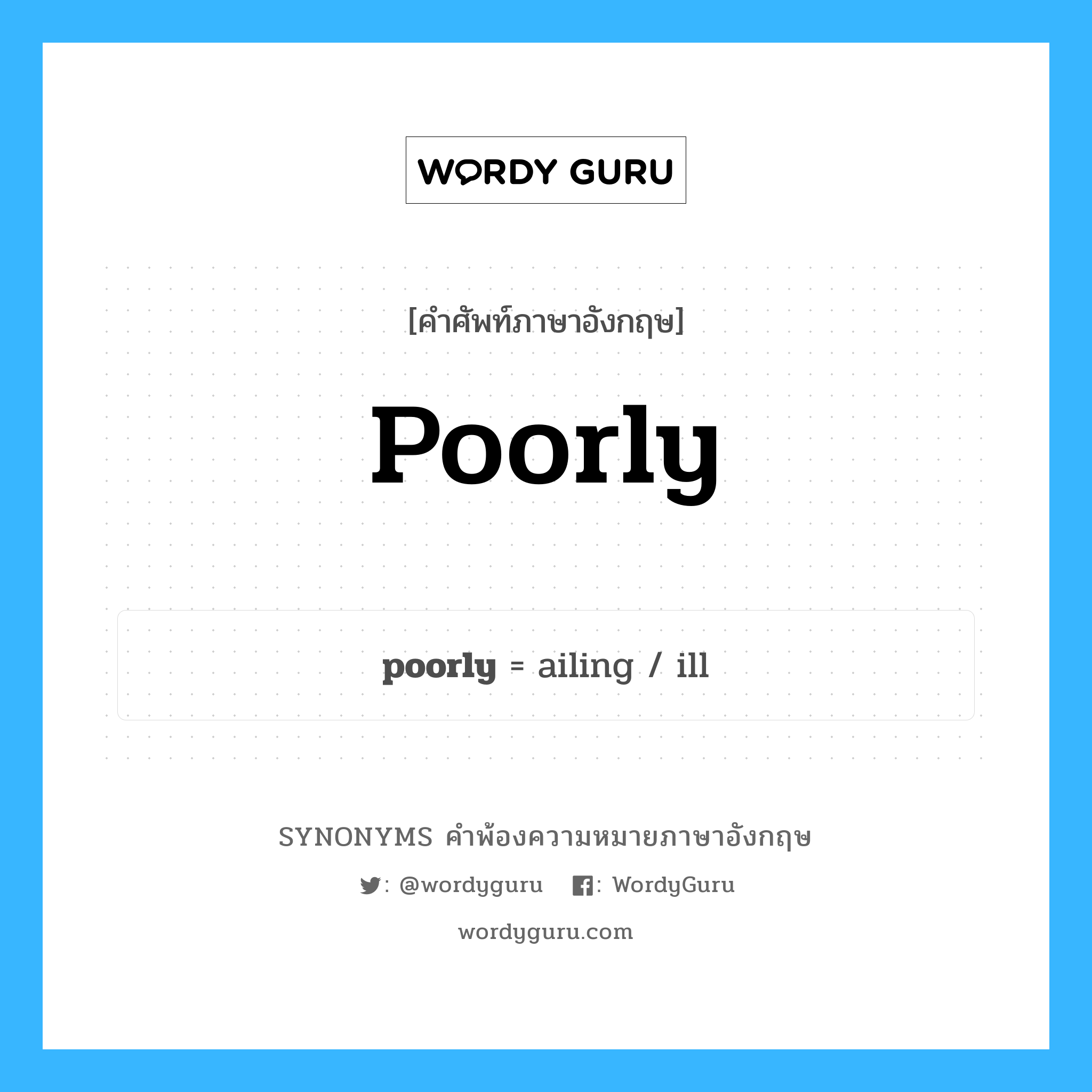 poorly คำพ้องความหมายภาษาอังกฤษ พร้อมคำแปลและตัวอย่าง, คำศัพท์ภาษาอังกฤษ poorly ความหมายคล้ายกันกับ poorly กลุ่มคำ กลุ่มคำวิเศษณ์ แปลว่า อย่างเลว, อย่างไม่ดีพอ หมวด poorly, กลุ่มคำคุณศัพท์, กลุ่มคำวิเศษณ์