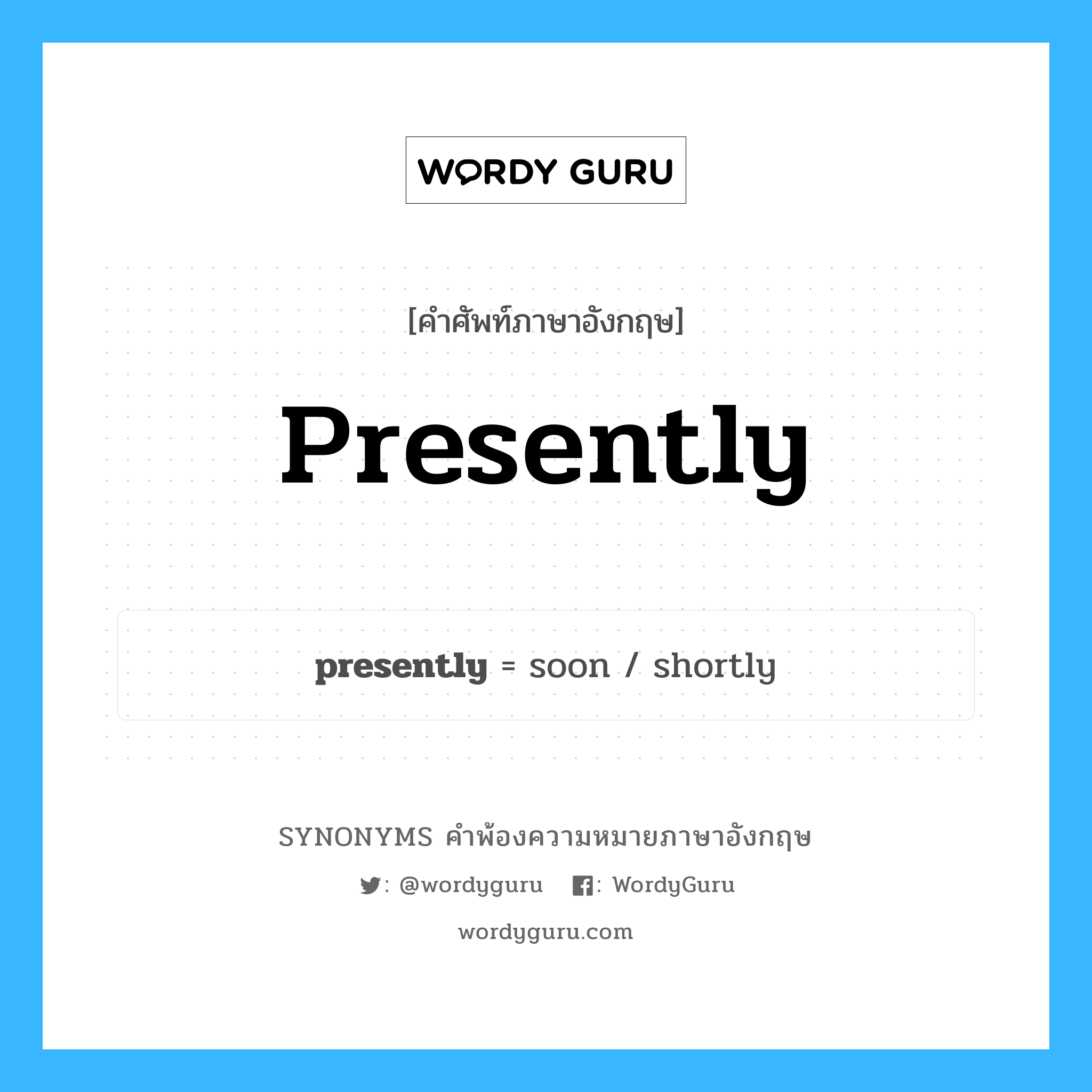 presently คำพ้องความหมายภาษาอังกฤษ พร้อมคำแปลและตัวอย่าง, คำศัพท์ภาษาอังกฤษ presently ความหมายคล้ายกันกับ presently กลุ่มคำ กลุ่มคำวิเศษณ์ แปลว่า ในช่วงเวลานี้ หมวด presently, กลุ่มคำวิเศษณ์