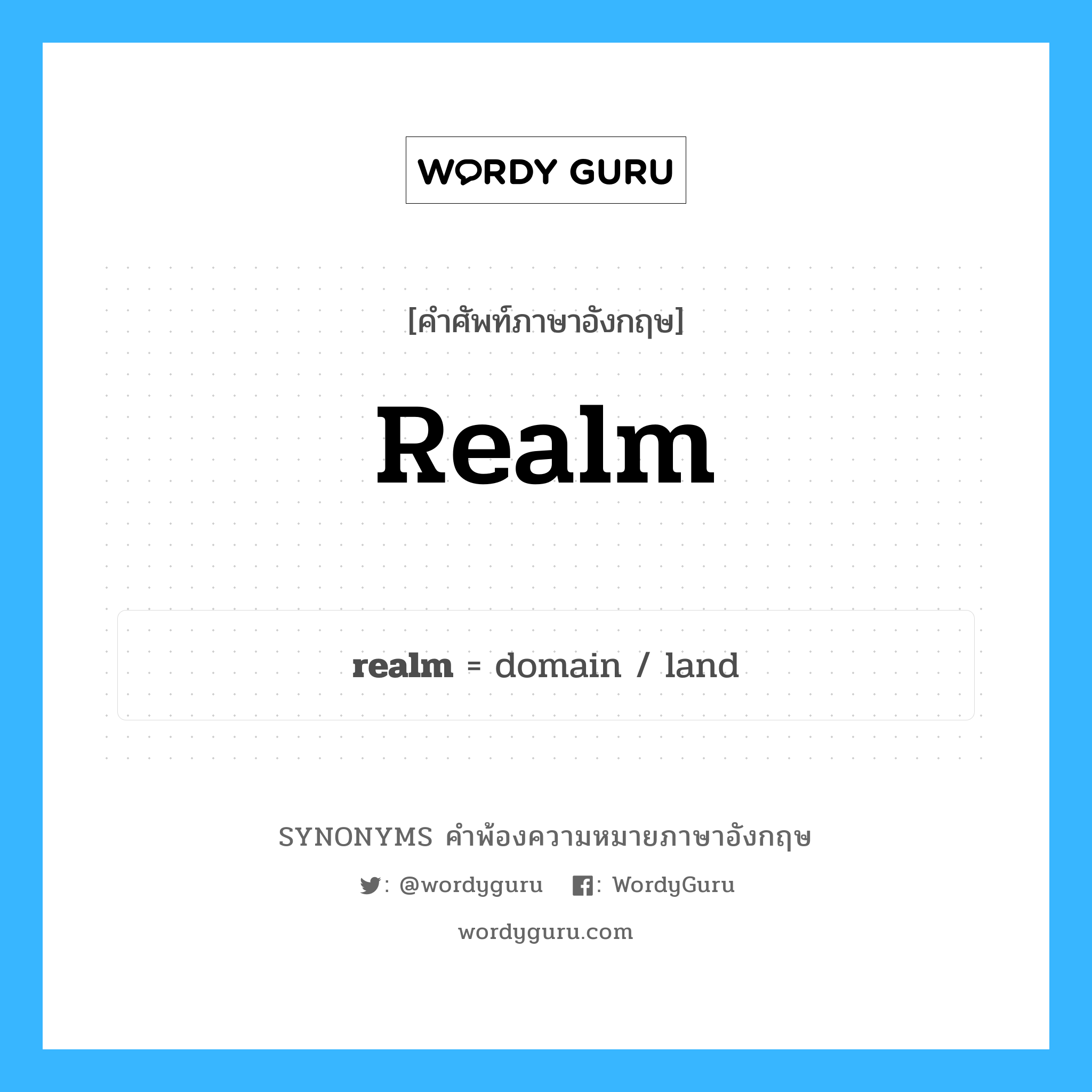 realm คำพ้องความหมายภาษาอังกฤษ พร้อมคำแปลและตัวอย่าง, คำศัพท์ภาษาอังกฤษ realm ความหมายคล้ายกันกับ realm กลุ่มคำ กลุ่มคำนาม แปลว่า อาณาจักร หมวด realm, กลุ่มคำนาม