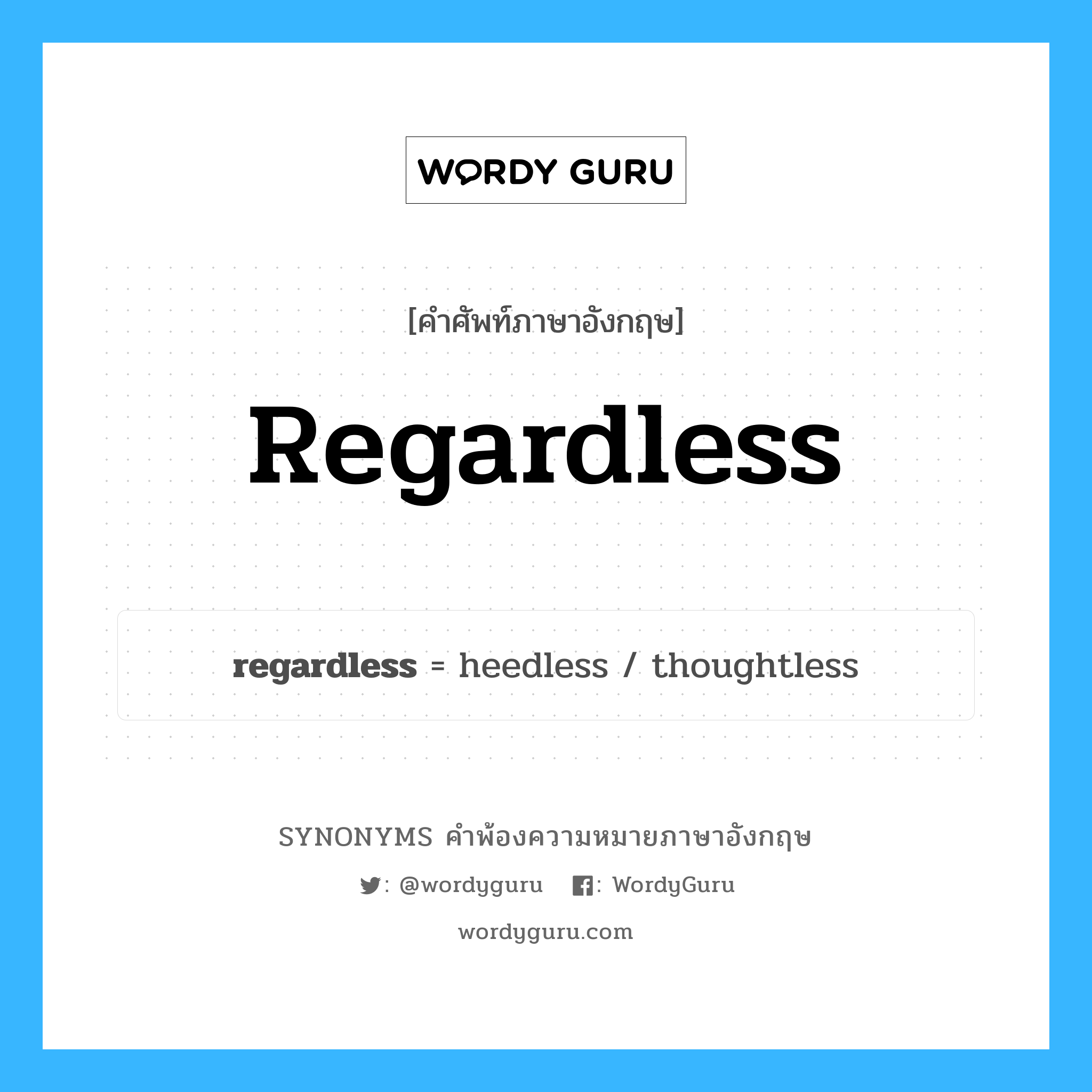regardless คำพ้องความหมายภาษาอังกฤษ พร้อมคำแปลและตัวอย่าง, คำศัพท์ภาษาอังกฤษ regardless ความหมายคล้ายกันกับ regardless กลุ่มคำ กลุ่มคำวิเศษณ์ แปลว่า โดยไม่คำนึงถึง, โดยไม่เอาใจใส่ หมวด regardless, กลุ่มคำคุณศัพท์, กลุ่มคำวิเศษณ์
