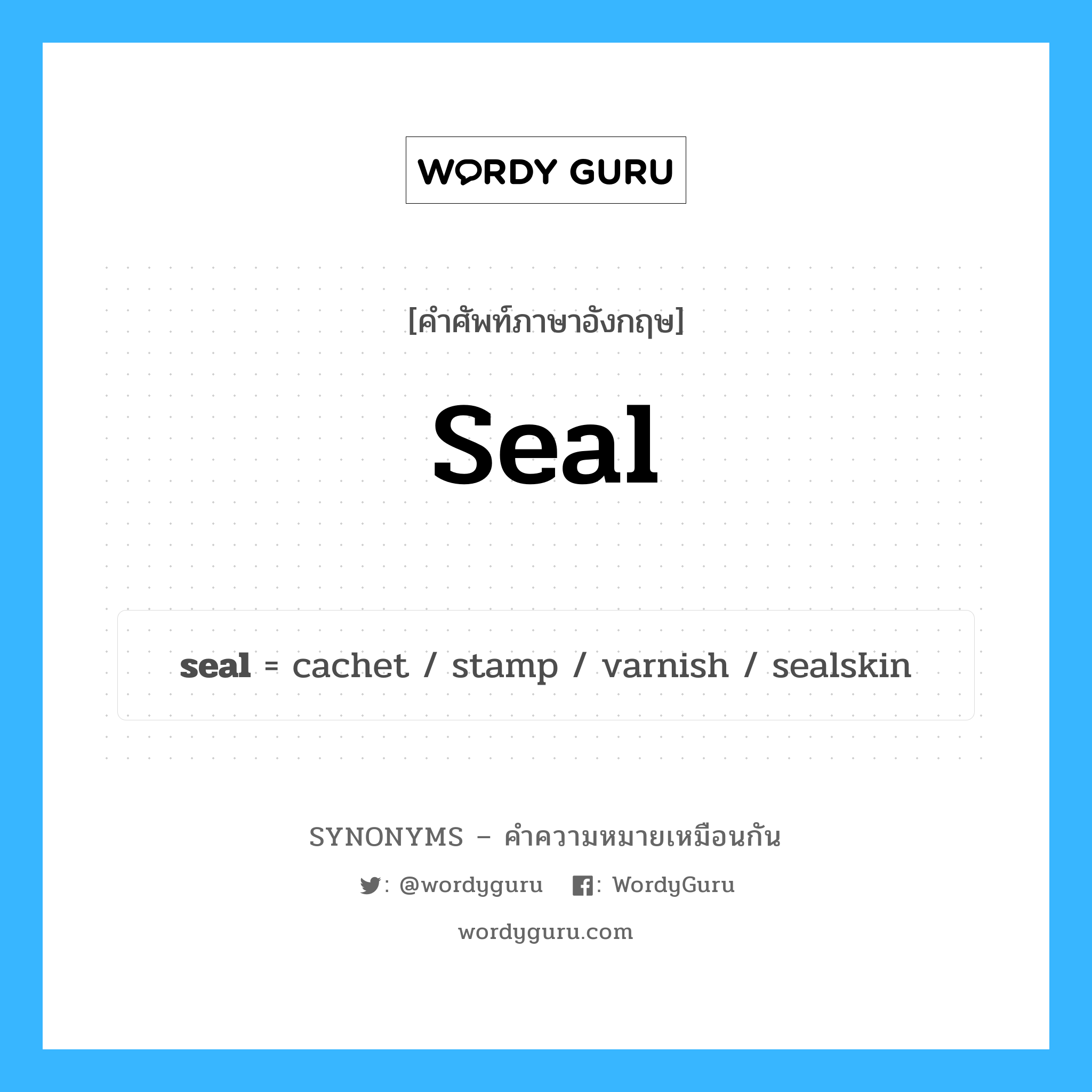 seal คำพ้องความหมายภาษาอังกฤษ พร้อมคำแปลและตัวอย่าง, คำศัพท์ภาษาอังกฤษ seal ความหมายคล้ายกันกับ seal กลุ่มคำ กลุ่มคำนาม แปลว่า ประทับตรา หมวด seal, กลุ่มคำกริยา, กลุ่มคำนาม