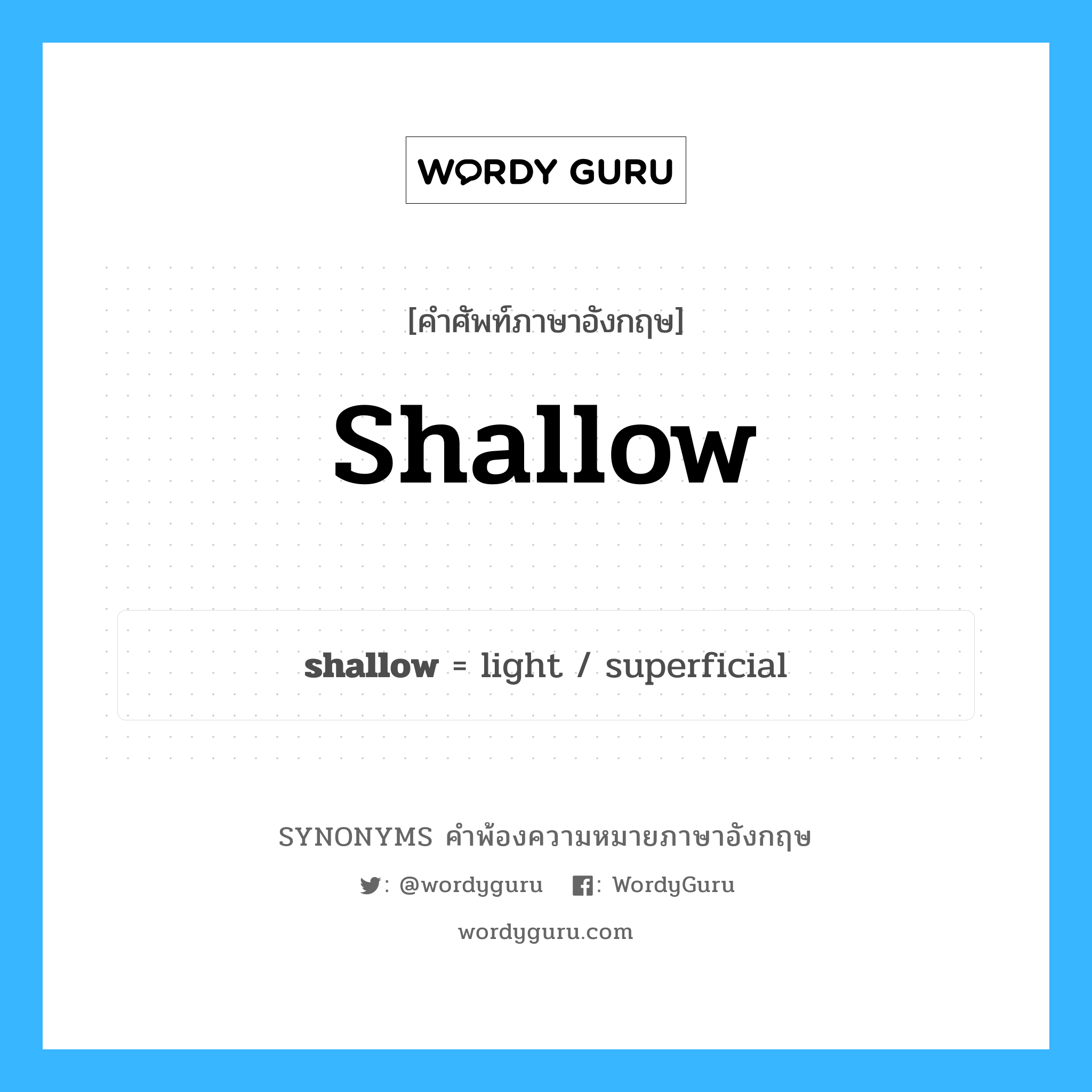 shallow คำพ้องความหมายภาษาอังกฤษ พร้อมคำแปลและตัวอย่าง, คำศัพท์ภาษาอังกฤษ shallow ความหมายคล้ายกันกับ shallow กลุ่มคำ กลุ่มคำคุณศัพท์ แปลว่า ตื้น หมวด shallow, กลุ่มคำกริยา, กลุ่มคำคุณศัพท์, กลุ่มคำนาม