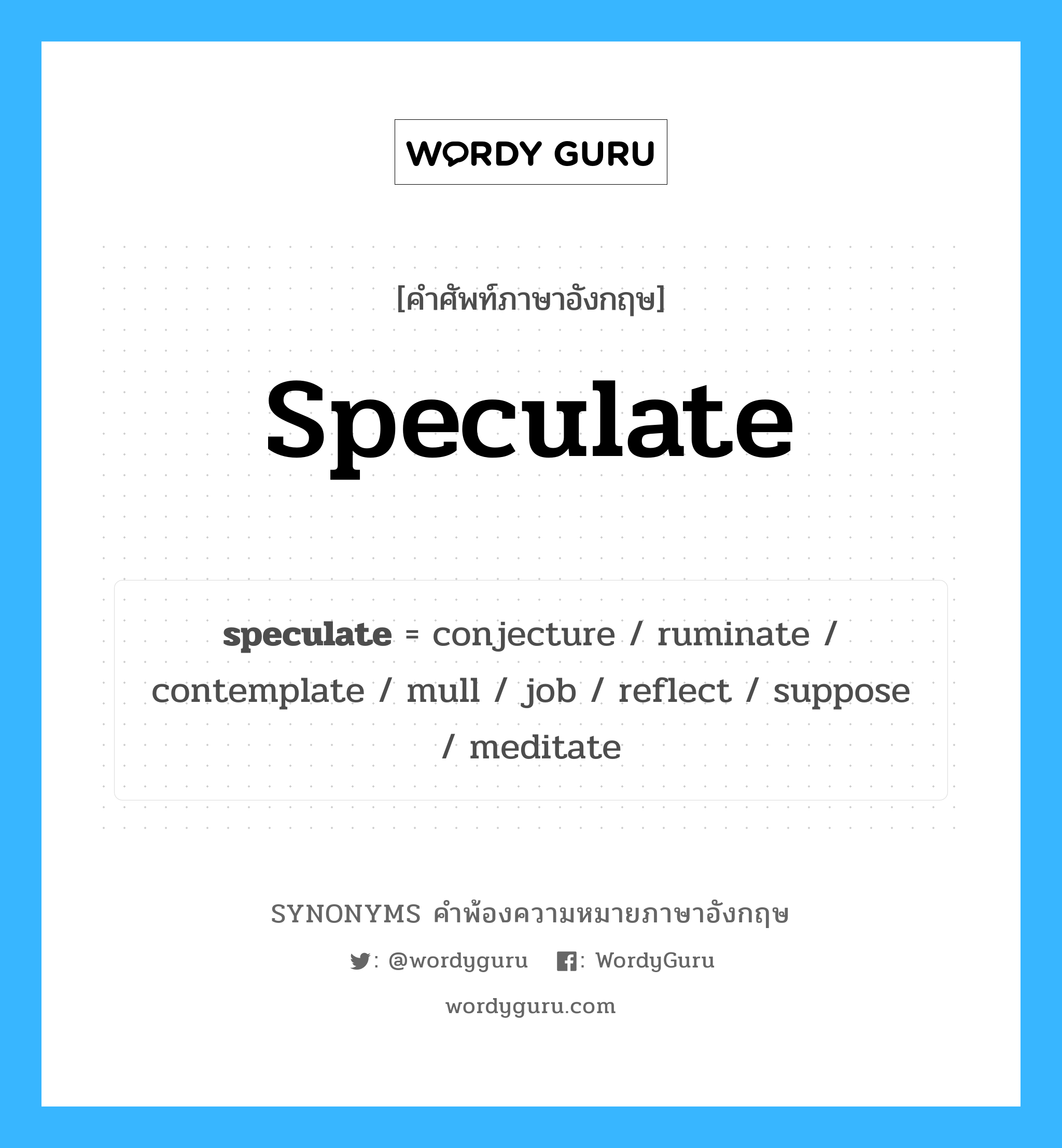 speculate คำพ้องความหมายภาษาอังกฤษ พร้อมคำแปลและตัวอย่าง, คำศัพท์ภาษาอังกฤษ speculate ความหมายคล้ายกันกับ speculate กลุ่มคำ กลุ่มคำกริยา แปลว่า พิจารณา, ใคร่ครวญ หมวด speculate, กลุ่มคำกริยา