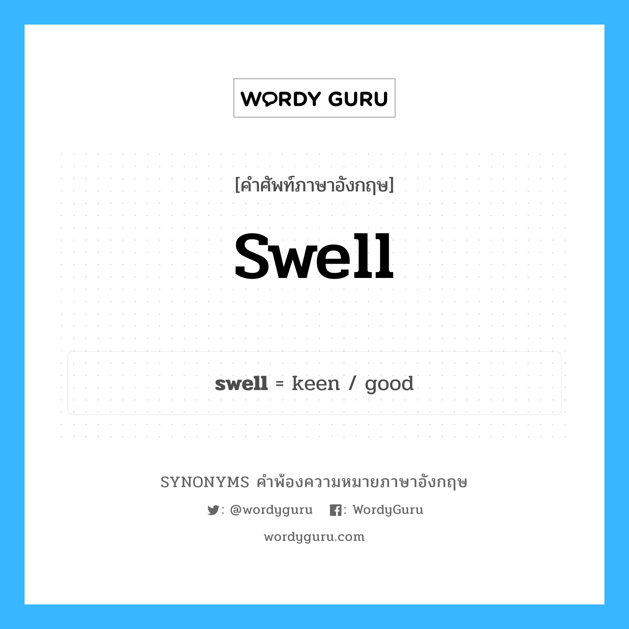 swell คำพ้องความหมายภาษาอังกฤษ พร้อมคำแปลและตัวอย่าง, คำศัพท์ภาษาอังกฤษ swell ความหมายคล้ายกันกับ swell กลุ่มคำ กลุ่มคำนาม แปลว่า บวม, พอง หมวด swell, กลุ่มคำกริยา, กลุ่มคำคุณศัพท์, กลุ่มคำนาม