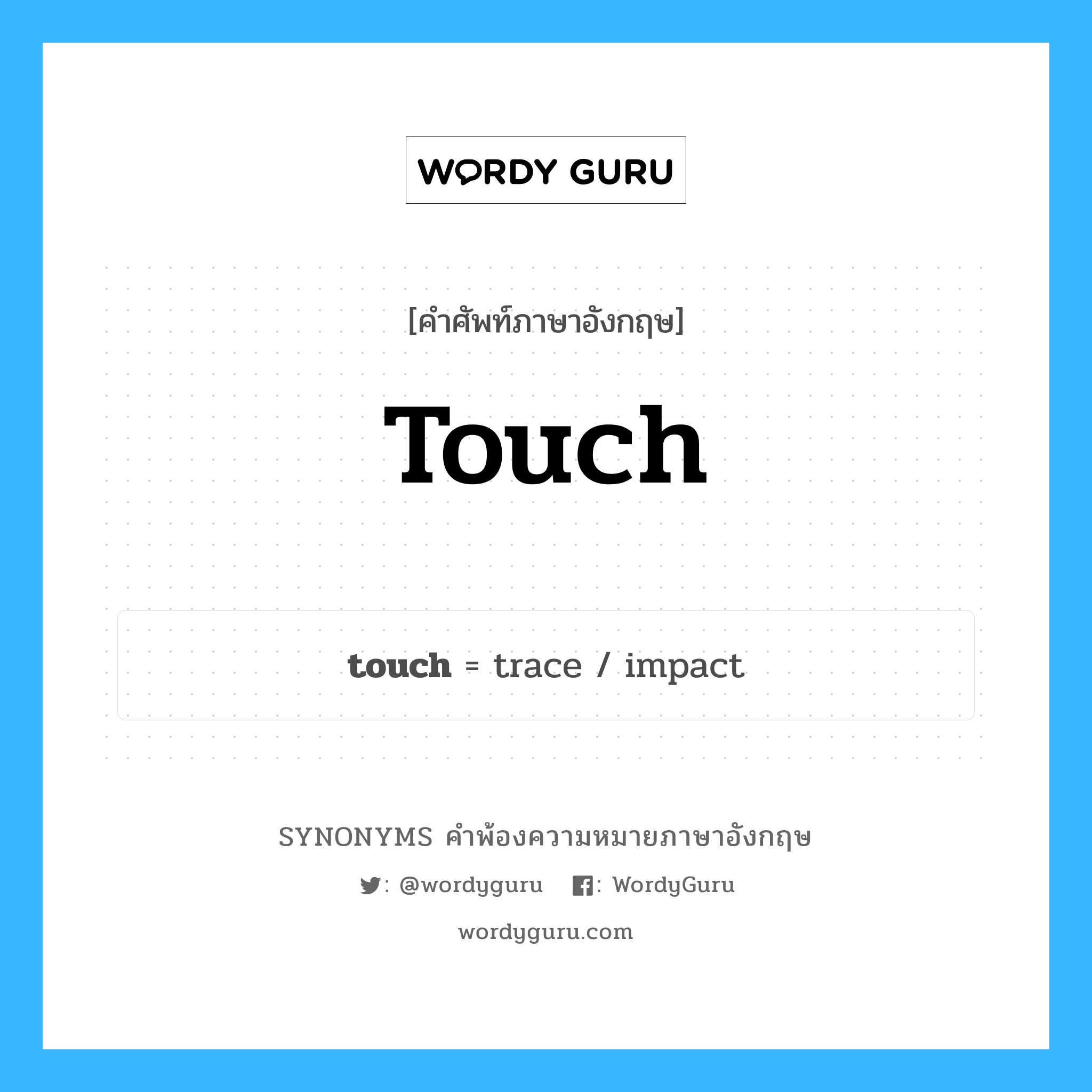 touch คำพ้องความหมายภาษาอังกฤษ พร้อมคำแปลและตัวอย่าง, คำศัพท์ภาษาอังกฤษ touch ความหมายคล้ายกันกับ touch กลุ่มคำ กลุ่มคำนาม แปลว่า ใช้หรือกิน หมวด touch, กลุ่มคำกริยา, กลุ่มคำนาม