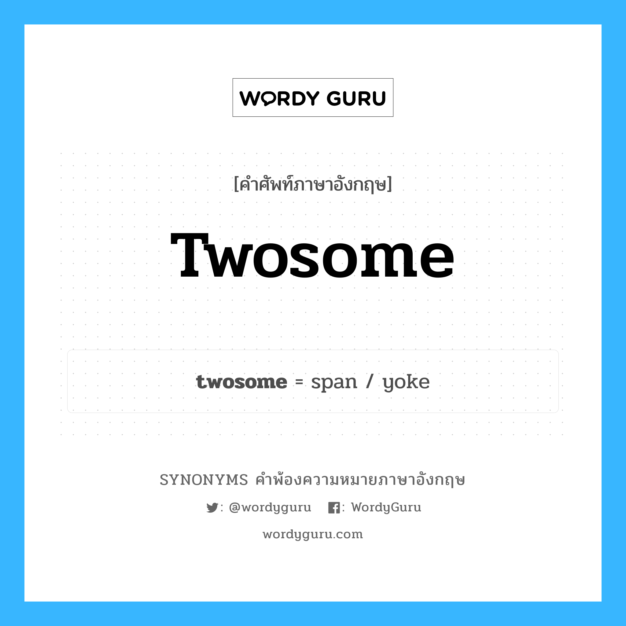 twosome คำพ้องความหมายภาษาอังกฤษ พร้อมคำแปลและตัวอย่าง, คำศัพท์ภาษาอังกฤษ twosome ความหมายคล้ายกันกับ twosome กลุ่มคำ กลุ่มคำนาม แปลว่า ที่เป็นสองเท่า, สองหน หมวด twosome, กลุ่มคำคุณศัพท์, กลุ่มคำนาม