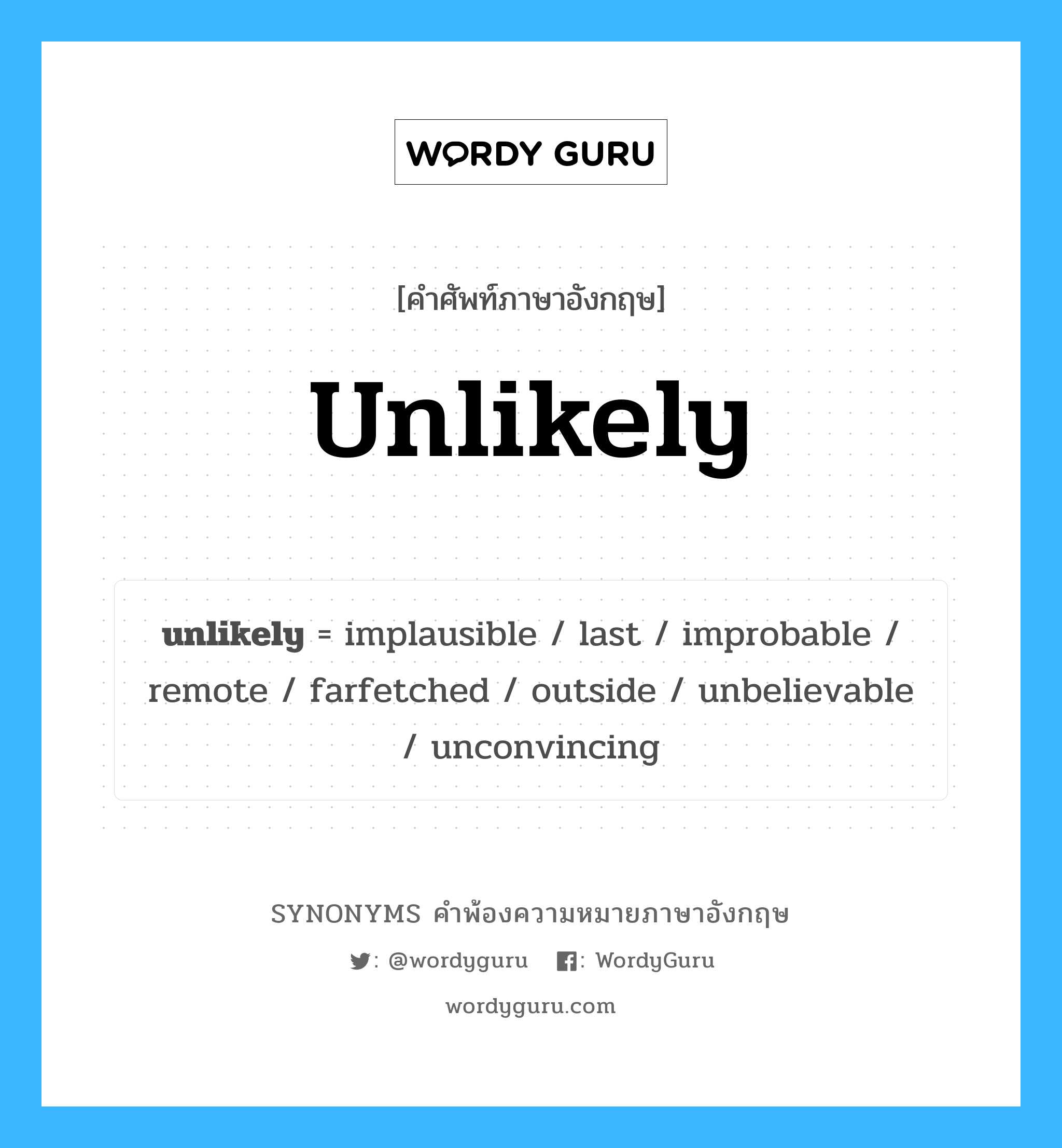 unlikely คำพ้องความหมายภาษาอังกฤษ พร้อมคำแปลและตัวอย่าง, คำศัพท์ภาษาอังกฤษ unlikely ความหมายคล้ายกันกับ unlikely กลุ่มคำ กลุ่มคำคุณศัพท์ แปลว่า ที่ไม่น่าจะเกิดขึ้น หมวด unlikely, กลุ่มคำคุณศัพท์, กลุ่มคำนาม, กลุ่มคำวิเศษณ์