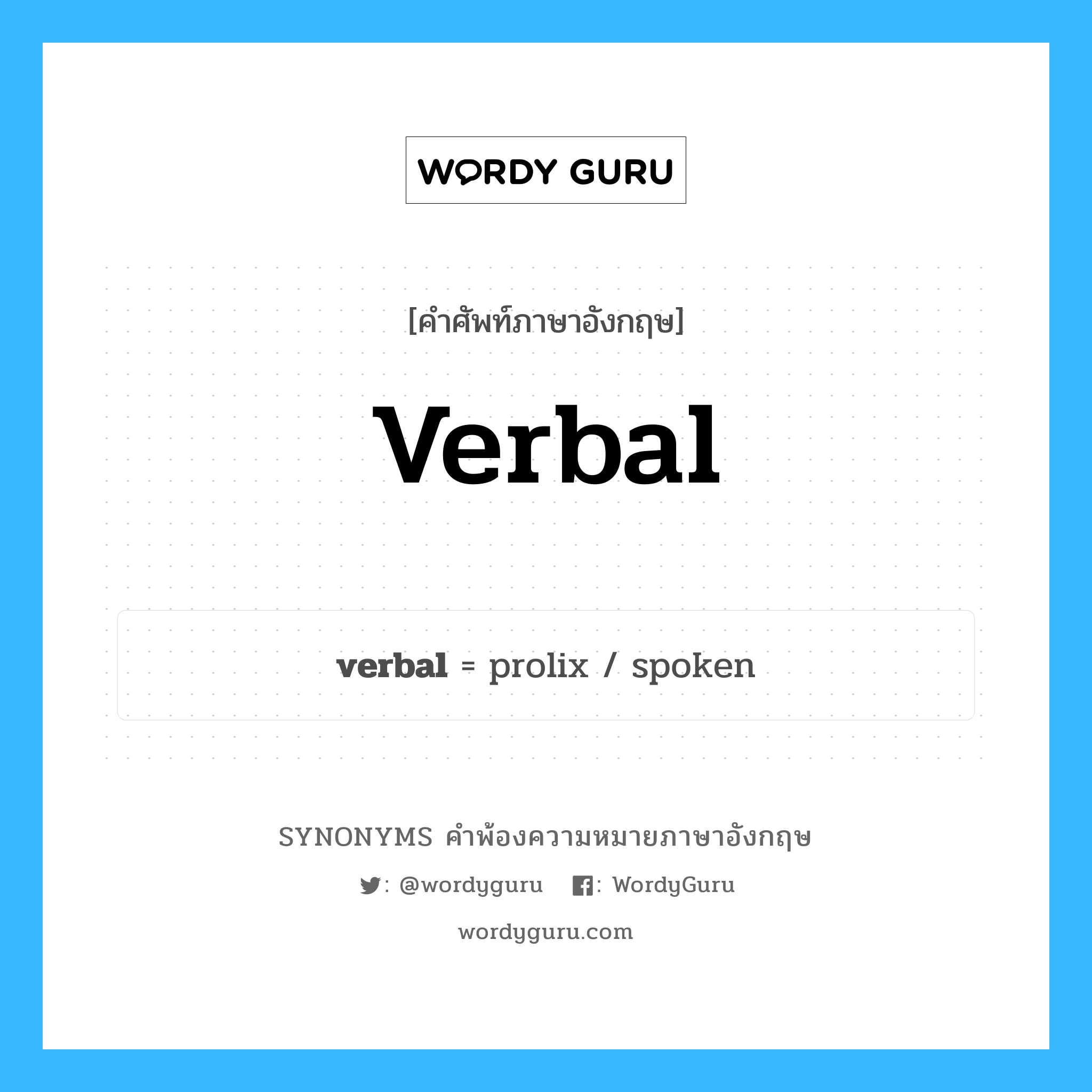 verbal คำพ้องความหมายภาษาอังกฤษ พร้อมคำแปลและตัวอย่าง, คำศัพท์ภาษาอังกฤษ verbal ความหมายคล้ายกันกับ verbal กลุ่มคำ กลุ่มคำคุณศัพท์ แปลว่า ที่ใช้คำพูด, ที่ประกอบด้วยคำพูด หมวด verbal, กลุ่มคำกริยา, กลุ่มคำคุณศัพท์, กลุ่มคำนาม