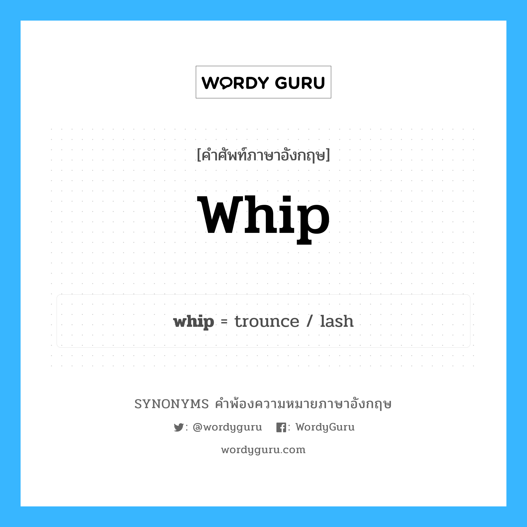 whip คำพ้องความหมายภาษาอังกฤษ พร้อมคำแปลและตัวอย่าง, คำศัพท์ภาษาอังกฤษ whip ความหมายคล้ายกันกับ whip กลุ่มคำ กลุ่มคำนาม แปลว่า ลง หมวด whip, กลุ่มคำกริยา, กลุ่มคำนาม