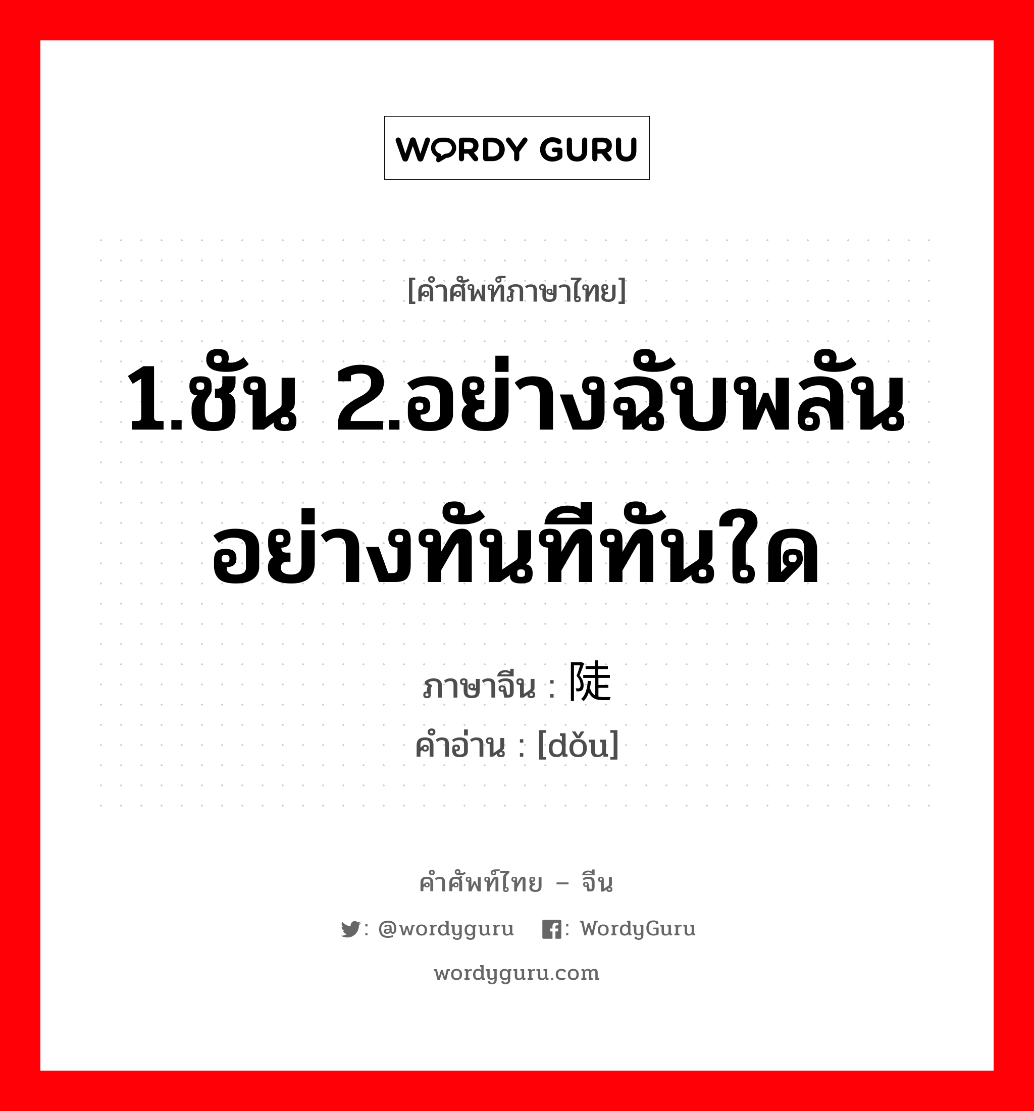 ; 陡 ภาษาไทย?, คำศัพท์ภาษาไทย - จีน 陡 ภาษาจีน 1.ชัน 2.อย่างฉับพลัน อย่างทันทีทันใด คำอ่าน [dǒu]