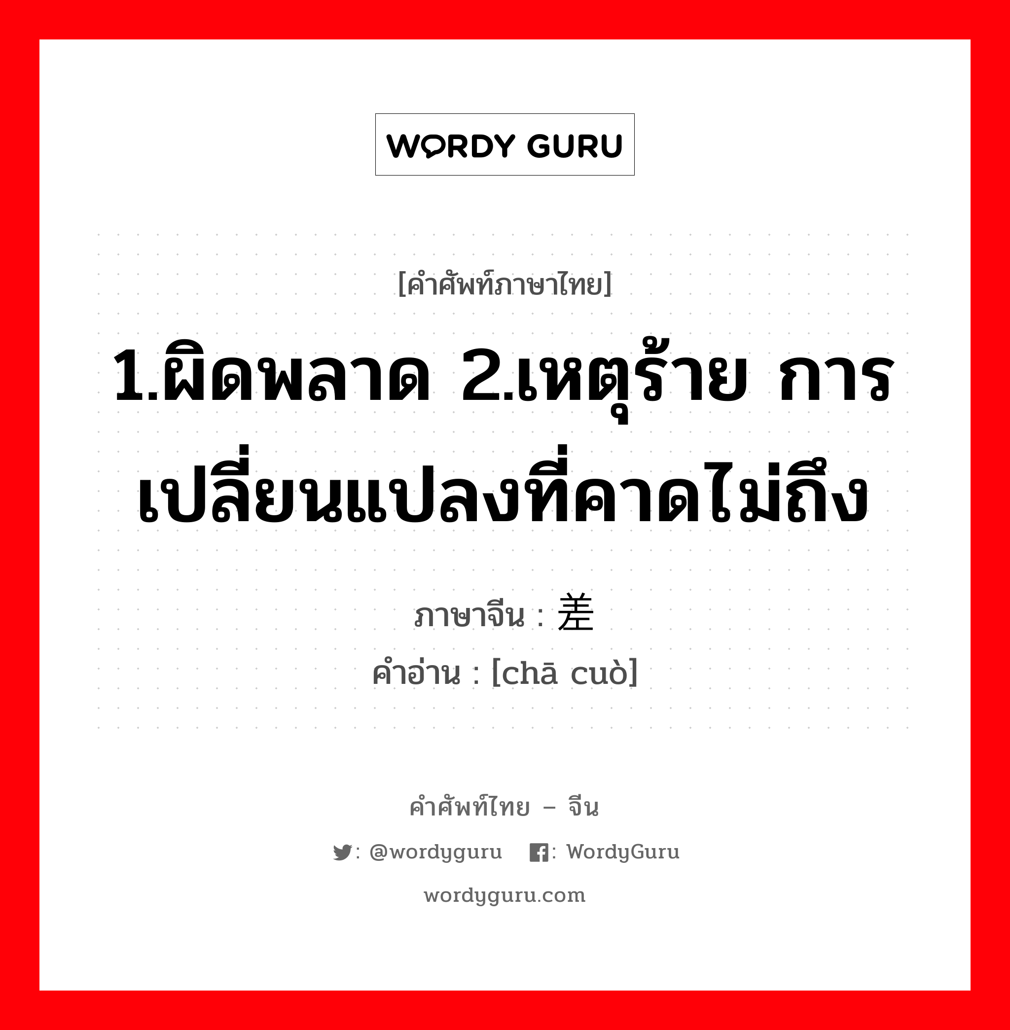 差错 ภาษาไทย?, คำศัพท์ภาษาไทย - จีน 差错 ภาษาจีน 1.ผิดพลาด 2.เหตุร้าย การเปลี่ยนแปลงที่คาดไม่ถึง คำอ่าน [chā cuò]
