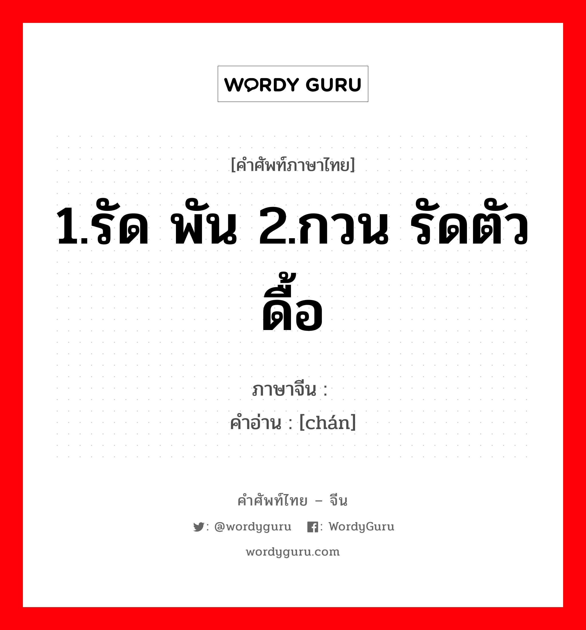; 缠 ภาษาไทย?, คำศัพท์ภาษาไทย - จีน 缠 ภาษาจีน 1.รัด พัน 2.กวน รัดตัว ดื้อ คำอ่าน [chán]