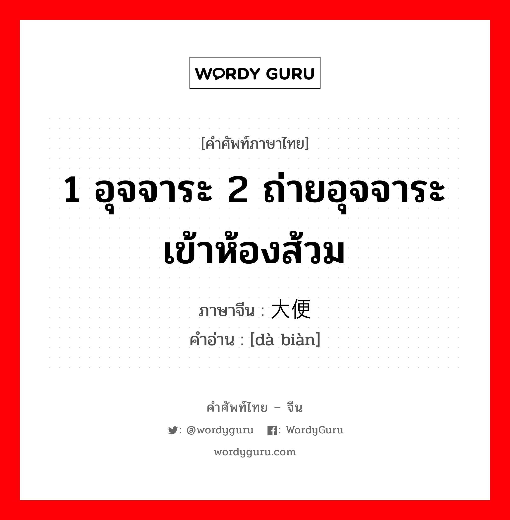 大便 ภาษาไทย?, คำศัพท์ภาษาไทย - จีน 大便 ภาษาจีน 1 อุจจาระ 2 ถ่ายอุจจาระ เข้าห้องส้วม คำอ่าน [dà biàn]