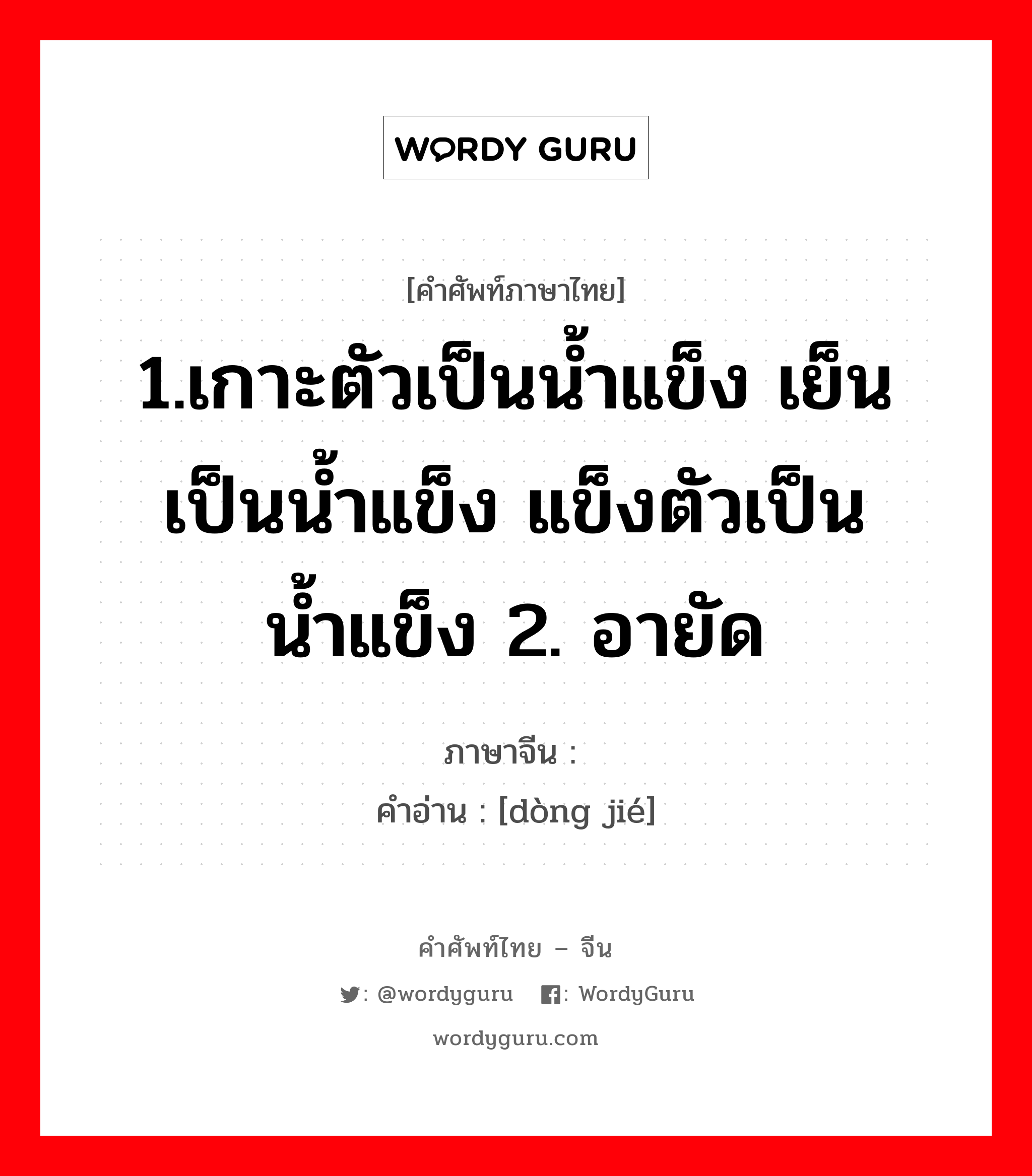 冻结 ภาษาไทย?, คำศัพท์ภาษาไทย - จีน 冻结 ภาษาจีน 1.เกาะตัวเป็นน้ำแข็ง เย็นเป็นน้ำแข็ง แข็งตัวเป็นน้ำแข็ง 2. อายัด คำอ่าน [dòng jié]