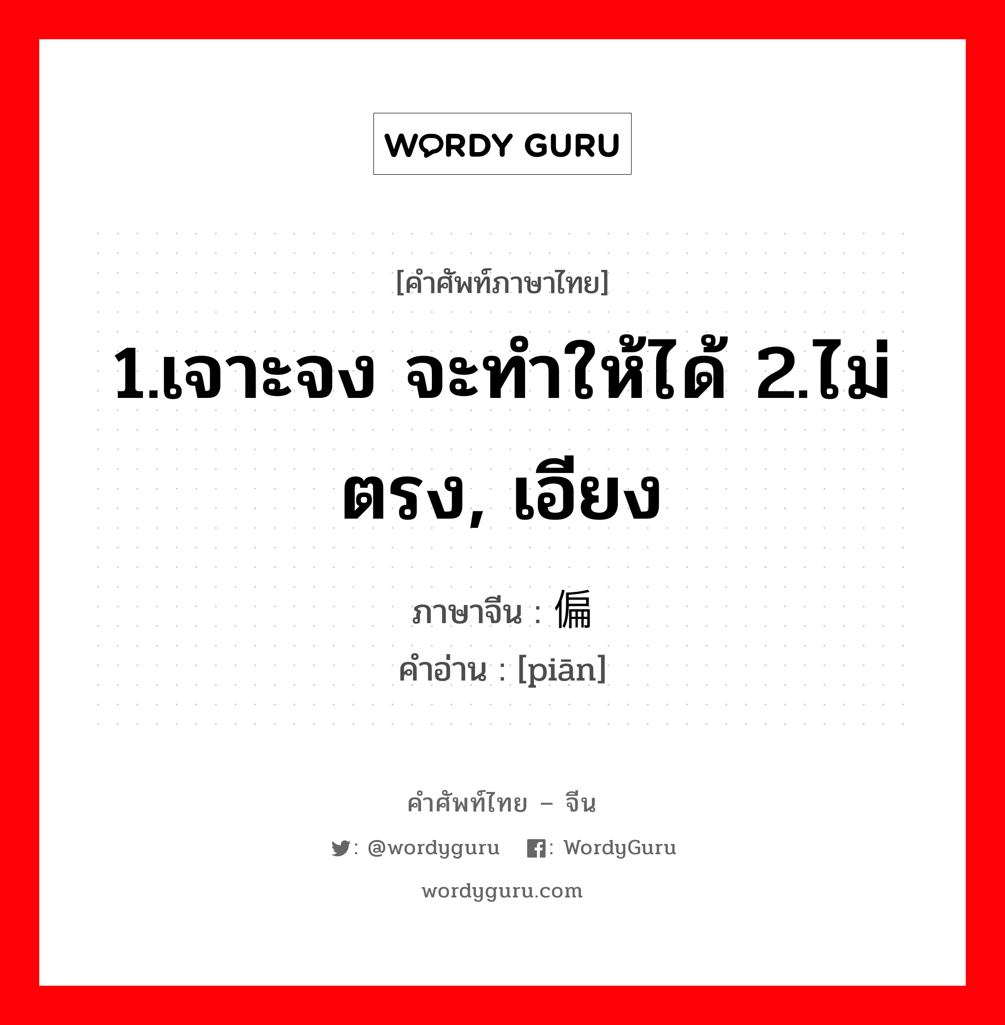 偏 ภาษาไทย?, คำศัพท์ภาษาไทย - จีน 偏 ภาษาจีน 1.เจาะจง จะทำให้ได้ 2.ไม่ตรง, เอียง คำอ่าน [piān]
