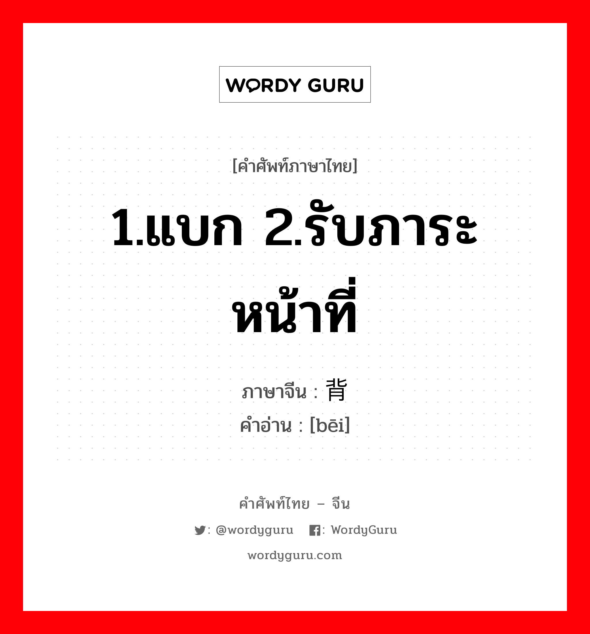 背 ภาษาไทย?, คำศัพท์ภาษาไทย - จีน 背 ภาษาจีน 1.แบก 2.รับภาระหน้าที่ คำอ่าน [bēi]