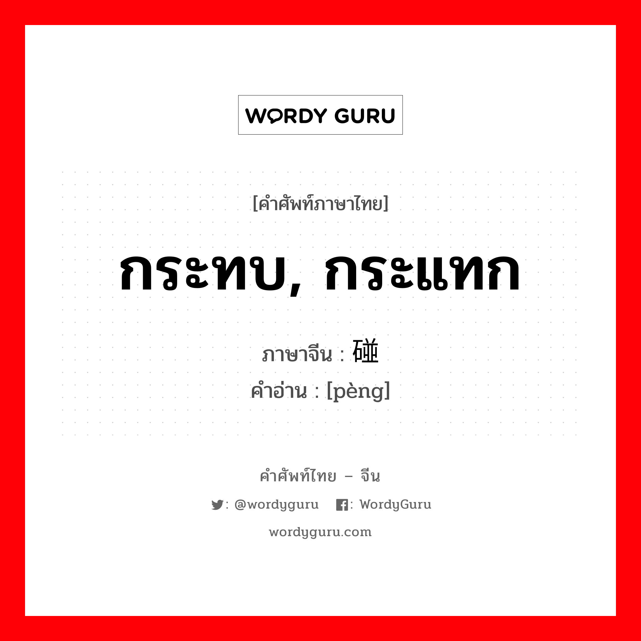 碰 ภาษาไทย?, คำศัพท์ภาษาไทย - จีน 碰 ภาษาจีน กระทบ, กระแทก คำอ่าน [pèng]