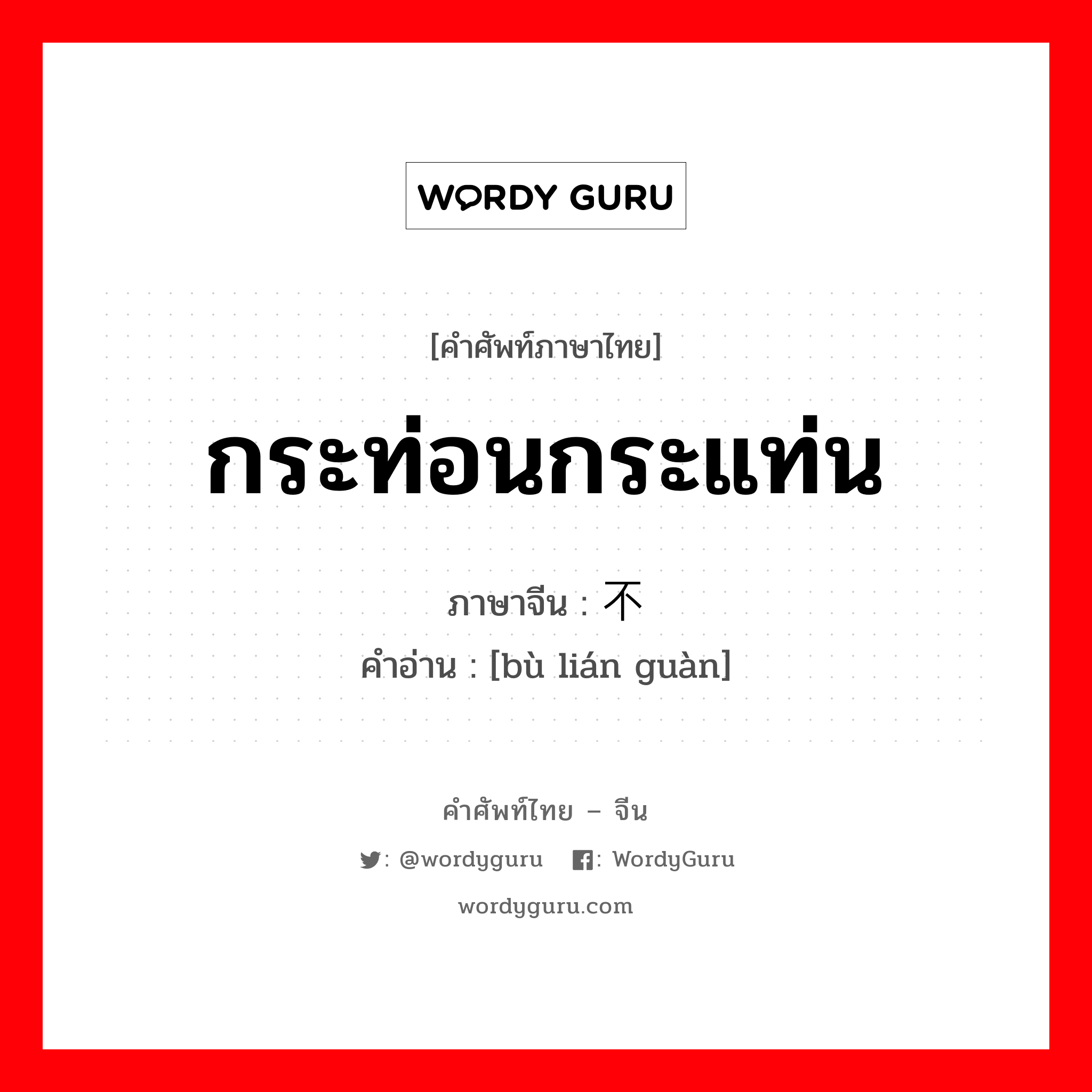 กระท่อนกระแท่น ภาษาจีนคืออะไร, คำศัพท์ภาษาไทย - จีน กระท่อนกระแท่น ภาษาจีน 不连贯 คำอ่าน [bù lián guàn]