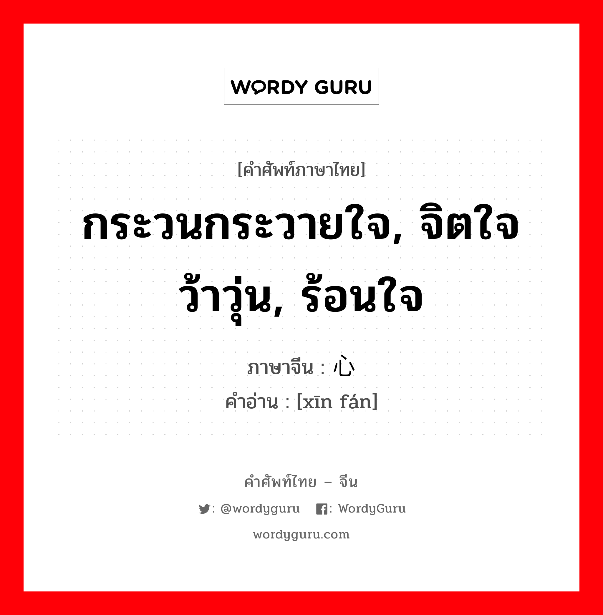 心烦 ภาษาไทย?, คำศัพท์ภาษาไทย - จีน 心烦 ภาษาจีน กระวนกระวายใจ, จิตใจว้าวุ่น, ร้อนใจ คำอ่าน [xīn fán]