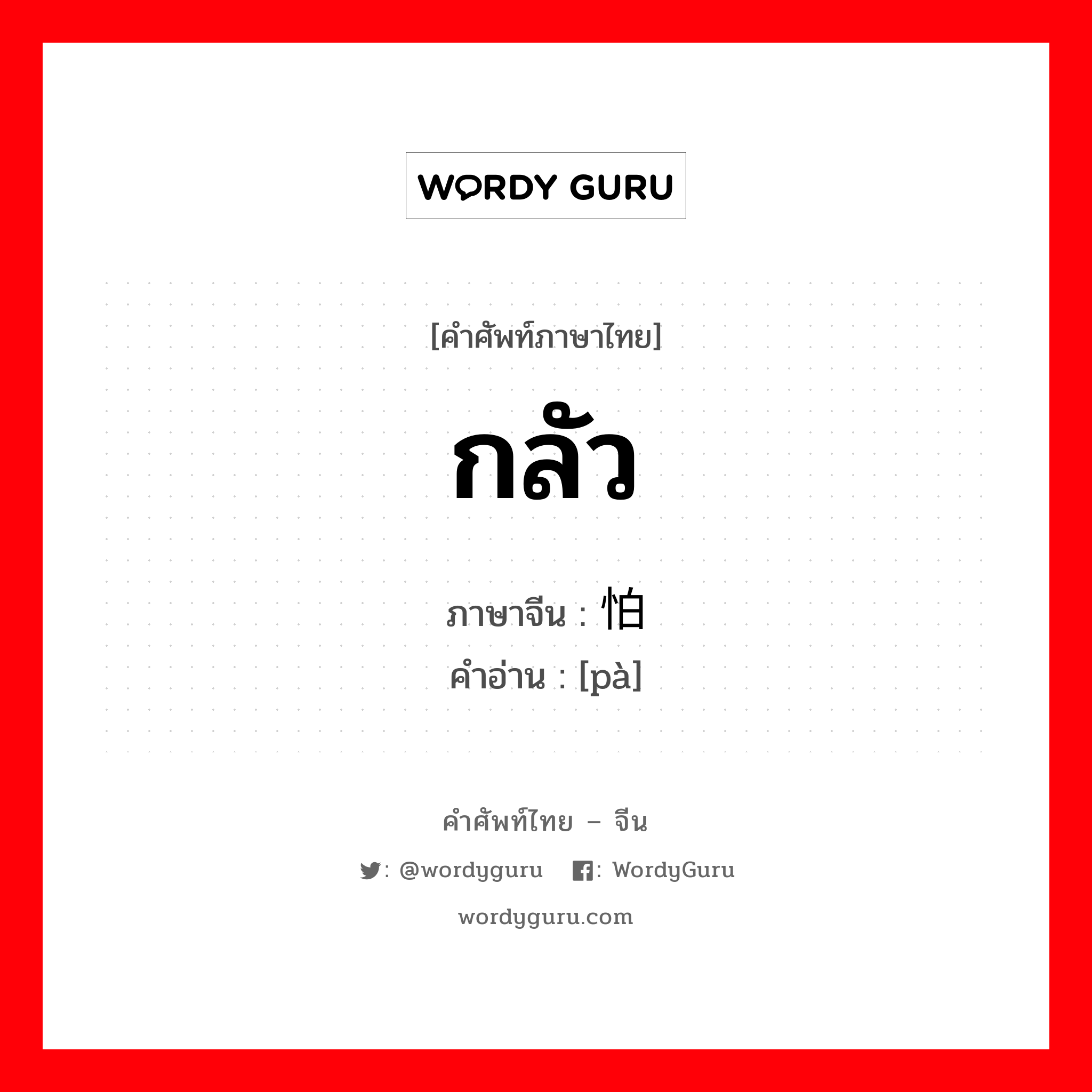 กลัว ภาษาจีนคืออะไร, คำศัพท์ภาษาไทย - จีน กลัว ภาษาจีน 怕 คำอ่าน [pà]