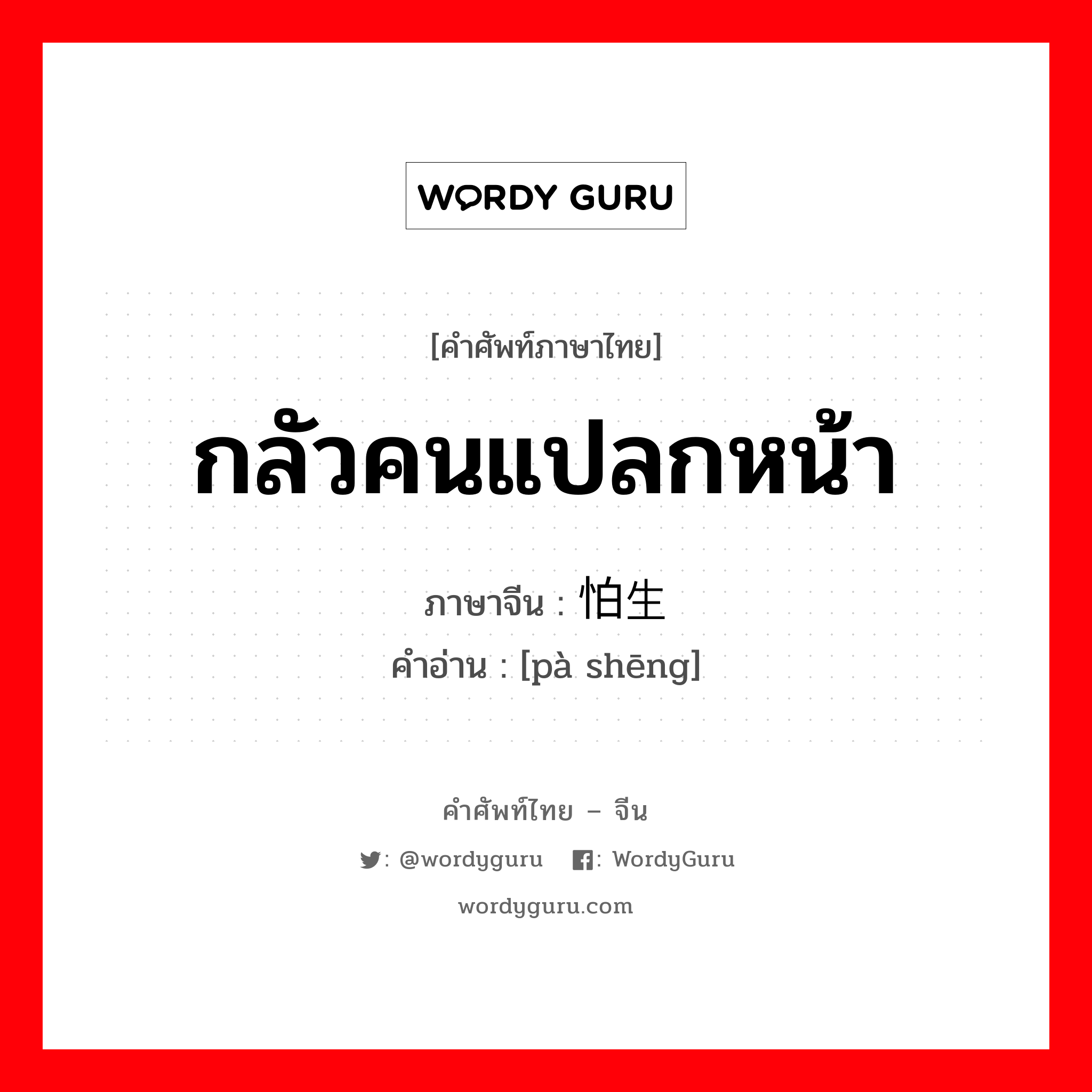 กลัวคนแปลกหน้า ภาษาจีนคืออะไร, คำศัพท์ภาษาไทย - จีน กลัวคนแปลกหน้า ภาษาจีน 怕生 คำอ่าน [pà shēng]