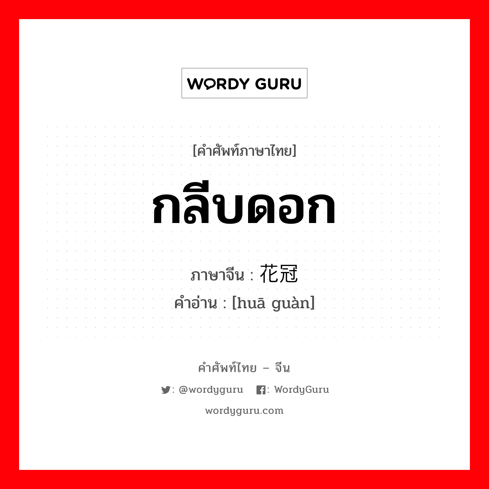 กลีบดอก ภาษาจีนคืออะไร, คำศัพท์ภาษาไทย - จีน กลีบดอก ภาษาจีน 花冠 คำอ่าน [huā guàn]