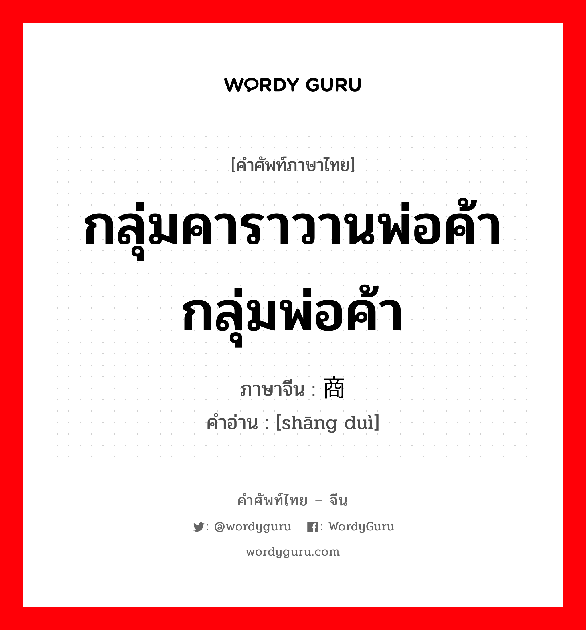 商队 ภาษาไทย?, คำศัพท์ภาษาไทย - จีน 商队 ภาษาจีน กลุ่มคาราวานพ่อค้า กลุ่มพ่อค้า คำอ่าน [shāng duì]