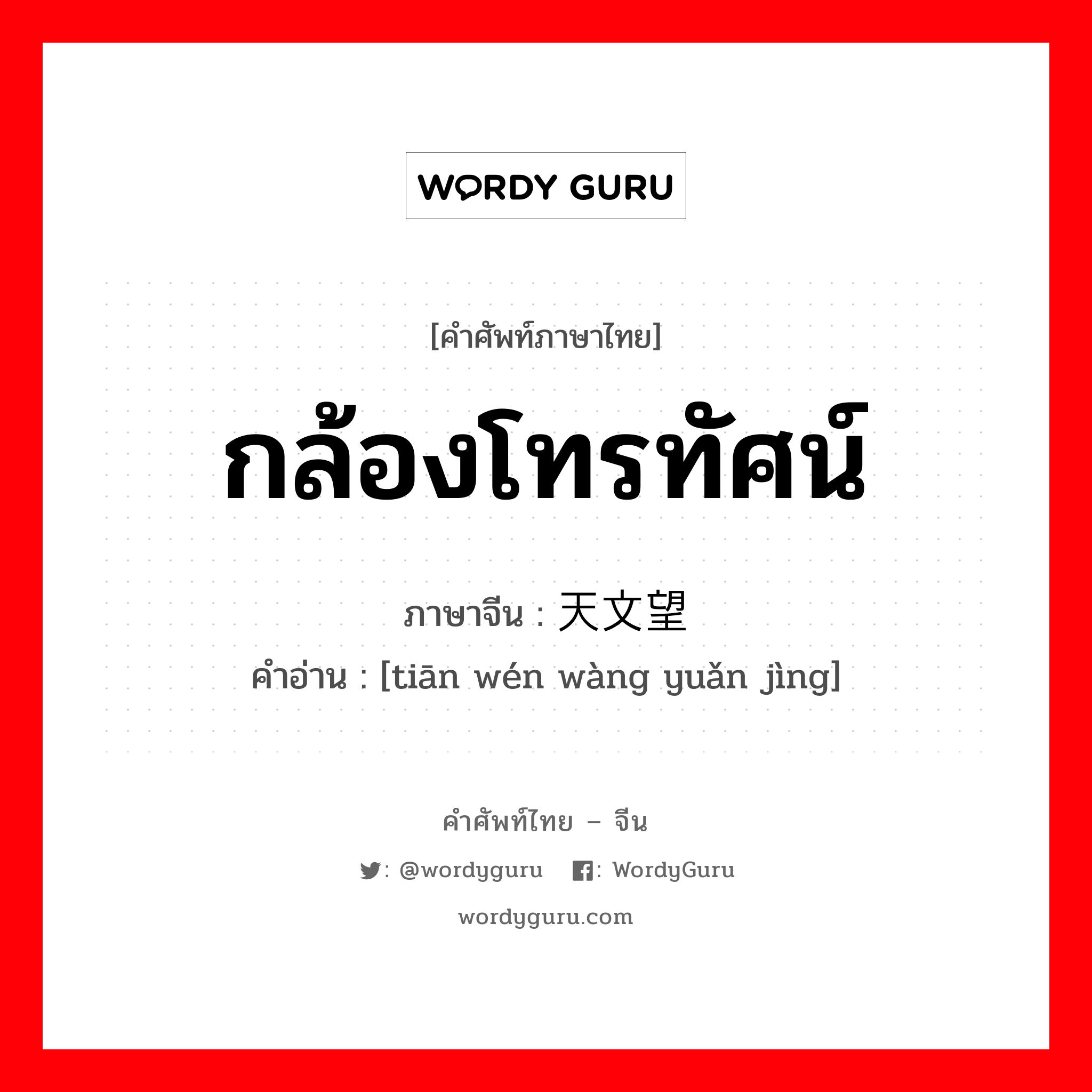 กล้องโทรทัศน์ ภาษาจีนคืออะไร, คำศัพท์ภาษาไทย - จีน กล้องโทรทัศน์ ภาษาจีน 天文望远镜 คำอ่าน [tiān wén wàng yuǎn jìng]