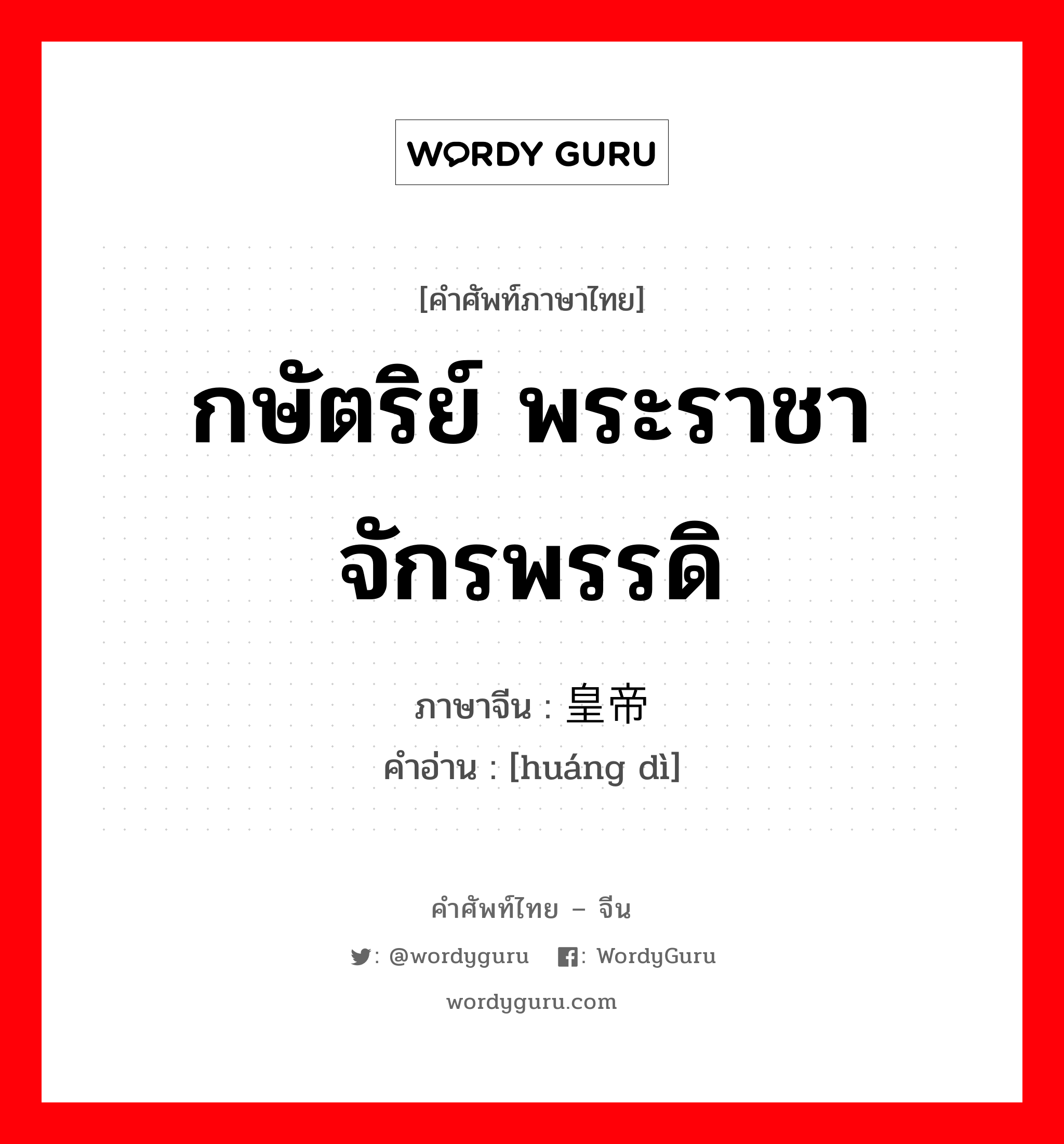皇帝 ภาษาไทย?, คำศัพท์ภาษาไทย - จีน 皇帝 ภาษาจีน กษัตริย์ พระราชา จักรพรรดิ คำอ่าน [huáng dì]