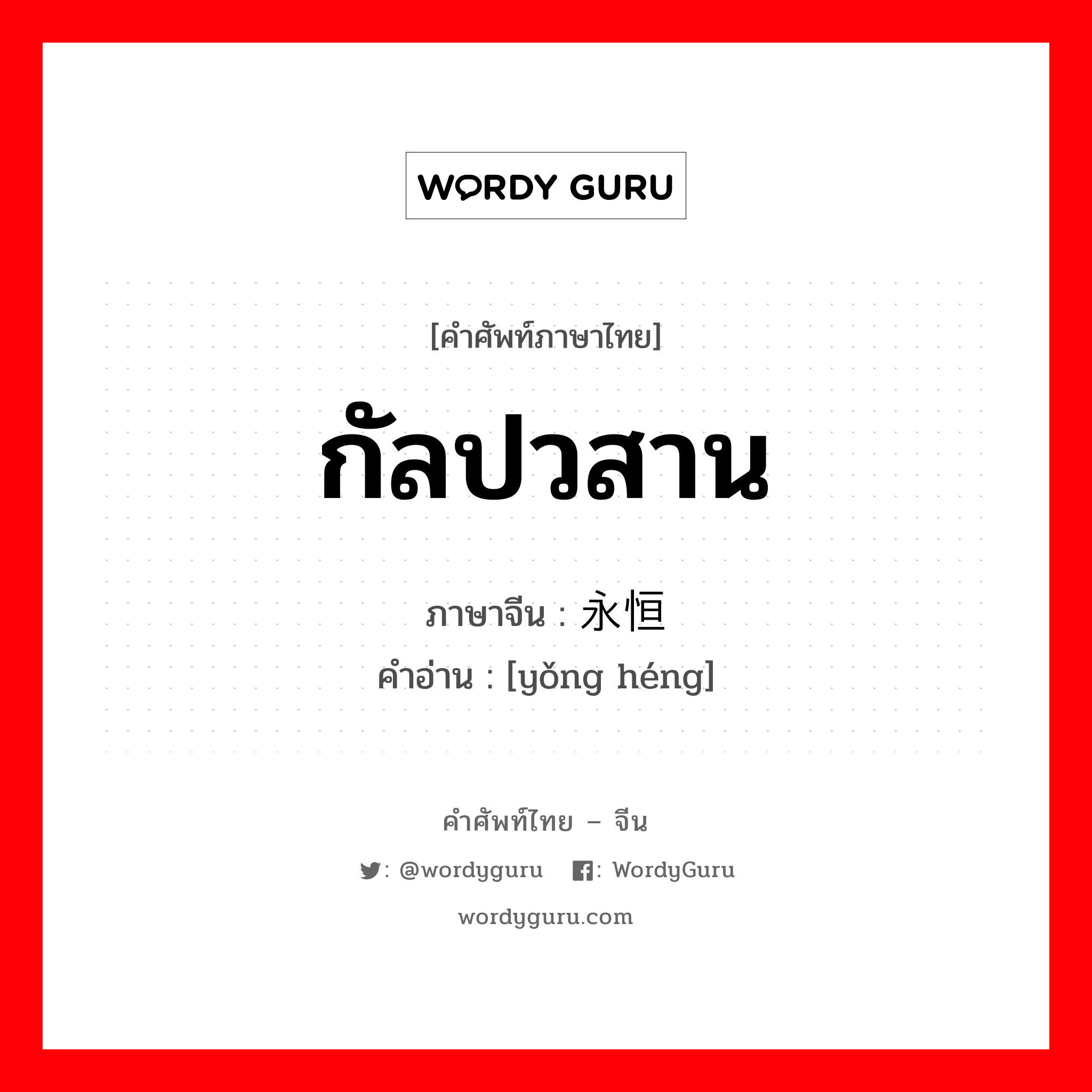 永恒 ภาษาไทย?, คำศัพท์ภาษาไทย - จีน 永恒 ภาษาจีน กัลปวสาน คำอ่าน [yǒng héng]