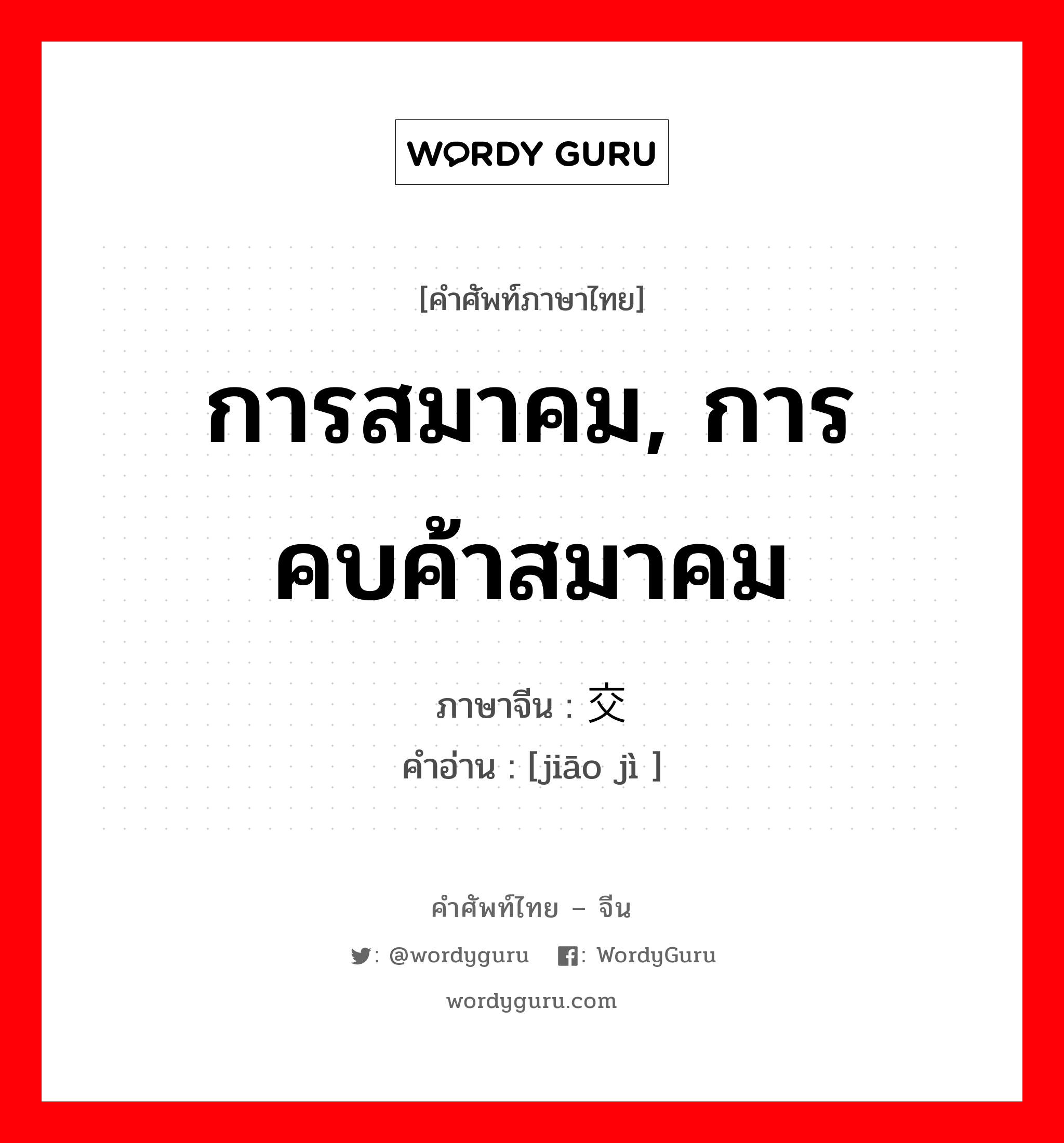 交际 ภาษาไทย?, คำศัพท์ภาษาไทย - จีน 交际 ภาษาจีน การสมาคม, การคบค้าสมาคม คำอ่าน [jiāo jì ]