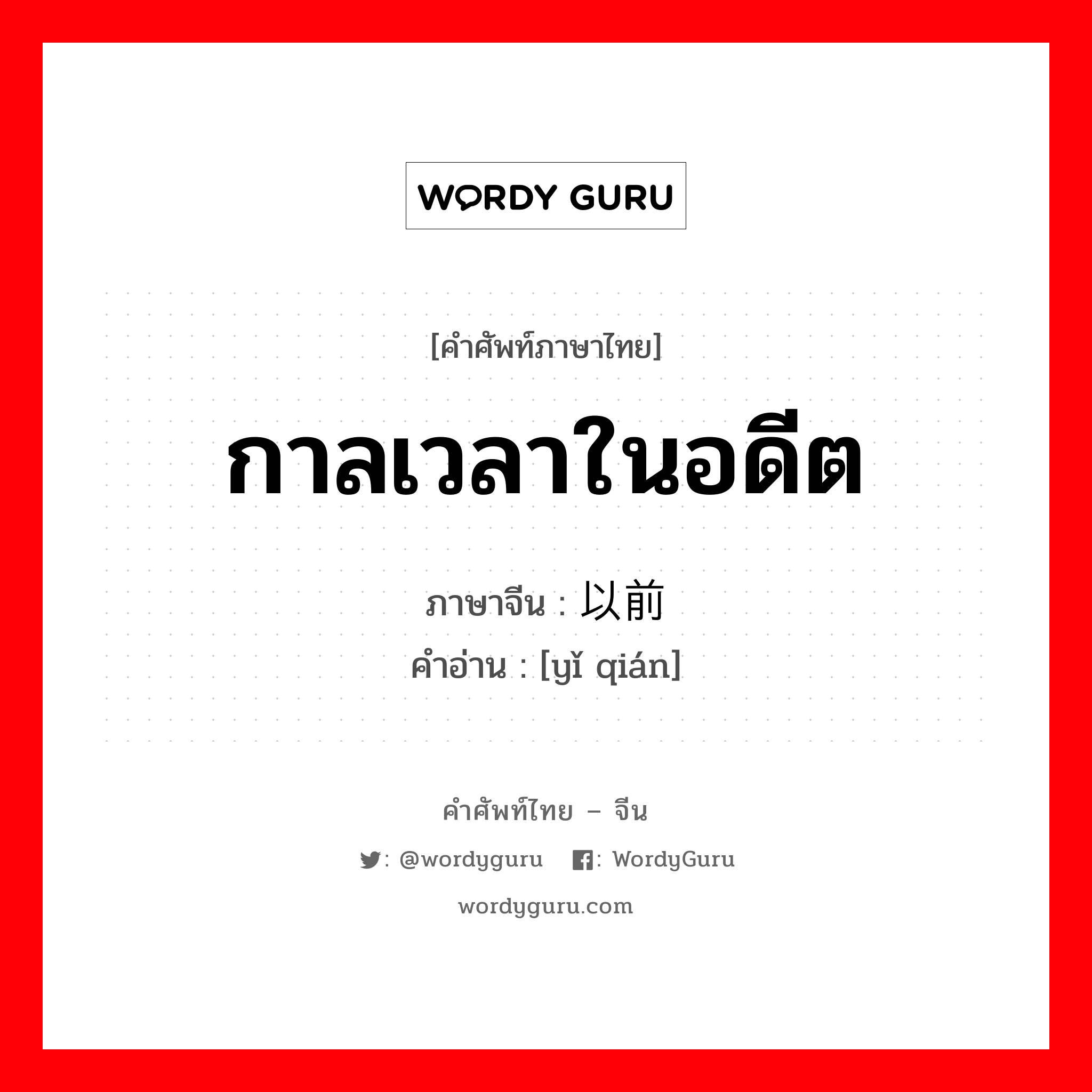 ...以前 ภาษาไทย?, คำศัพท์ภาษาไทย - จีน 以前 ภาษาจีน กาลเวลาในอดีต คำอ่าน [yǐ qián]