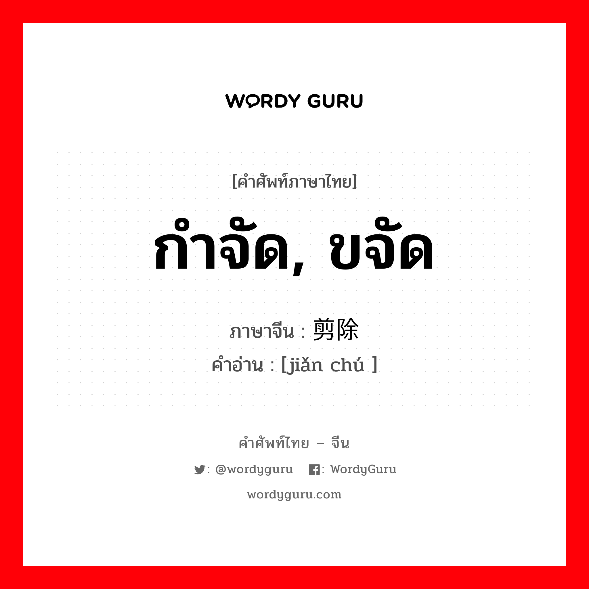 กำจัด, ขจัด ภาษาจีนคืออะไร, คำศัพท์ภาษาไทย - จีน กำจัด, ขจัด ภาษาจีน 剪除 คำอ่าน [jiǎn chú ]
