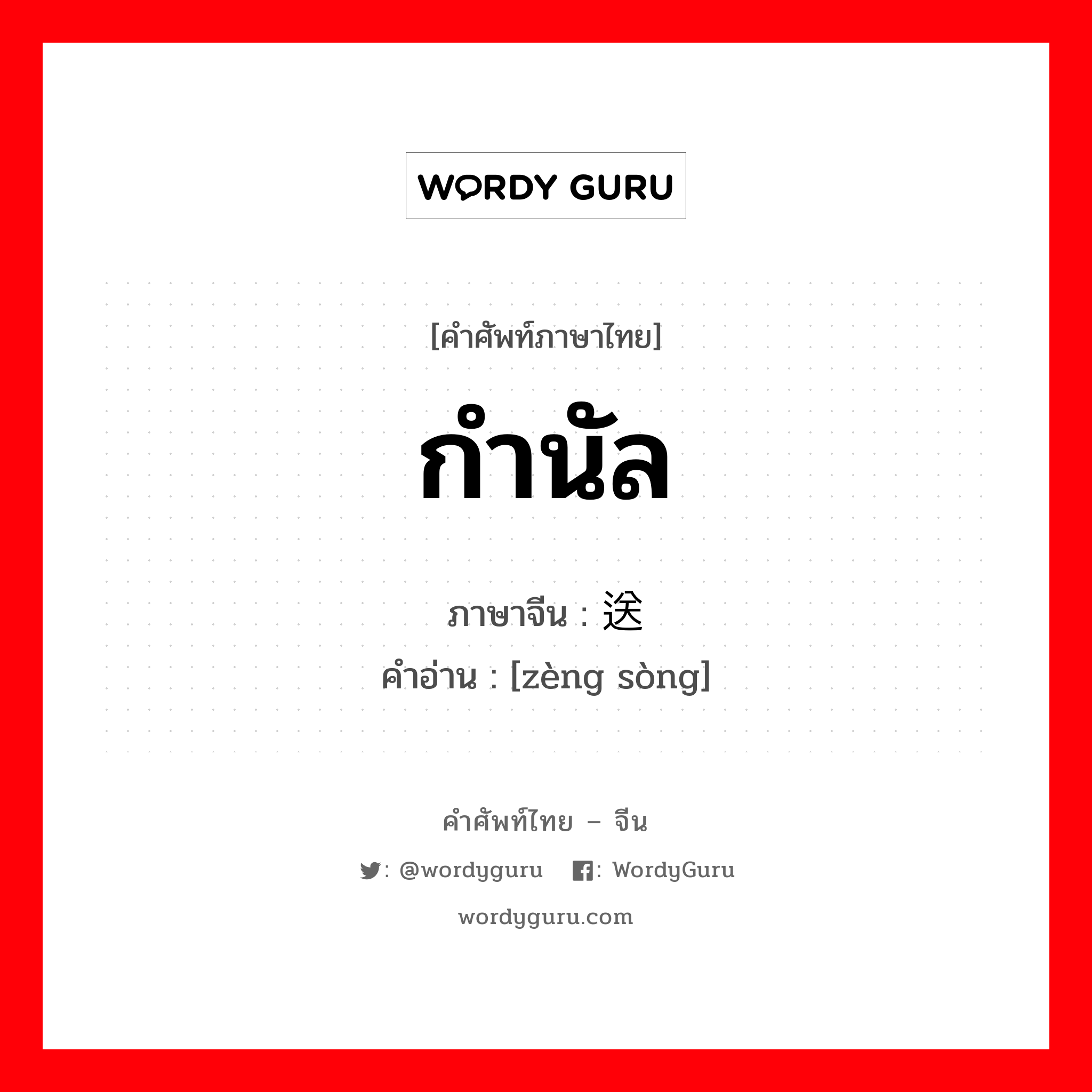 กำนัล ภาษาจีนคืออะไร, คำศัพท์ภาษาไทย - จีน กำนัล ภาษาจีน 赠送 คำอ่าน [zèng sòng]