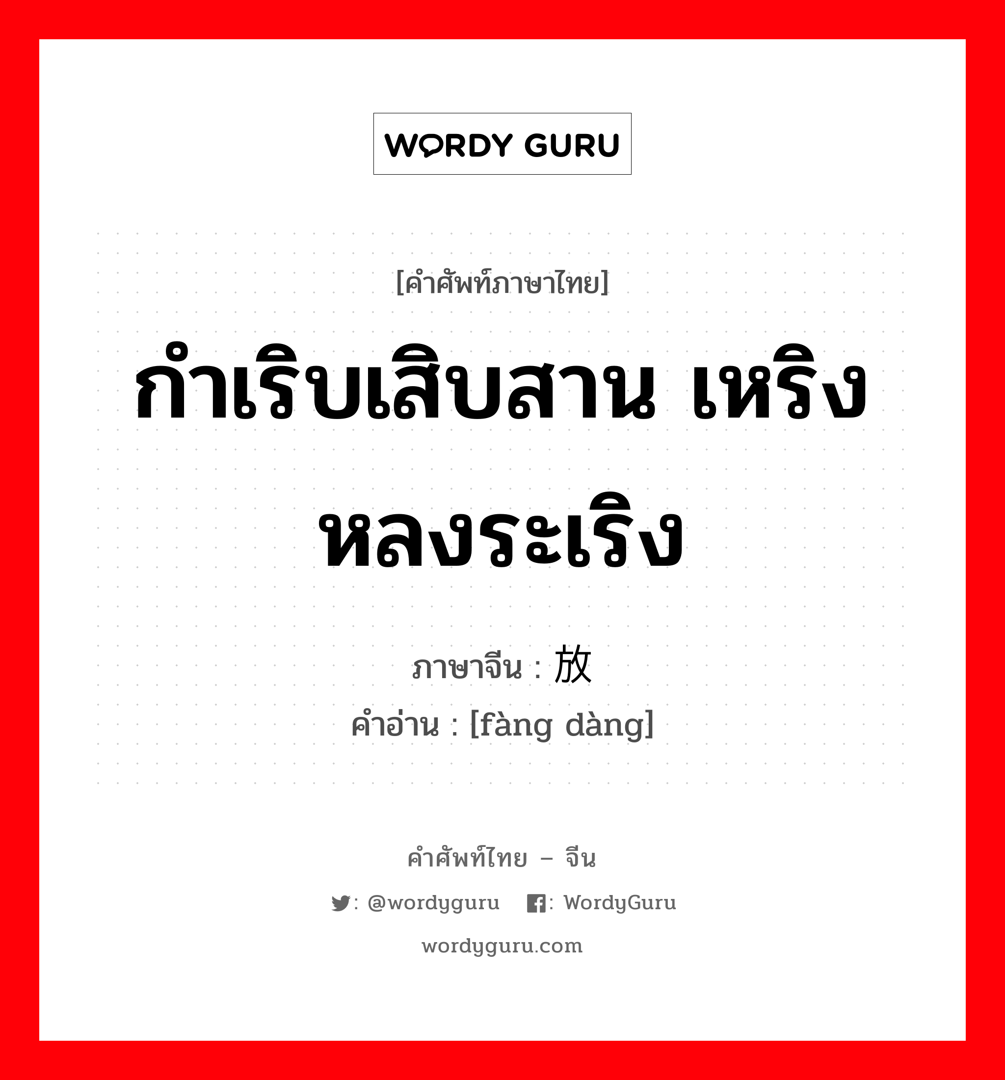 放荡 ภาษาไทย?, คำศัพท์ภาษาไทย - จีน 放荡 ภาษาจีน กำเริบเสิบสาน เหริง หลงระเริง คำอ่าน [fàng dàng]