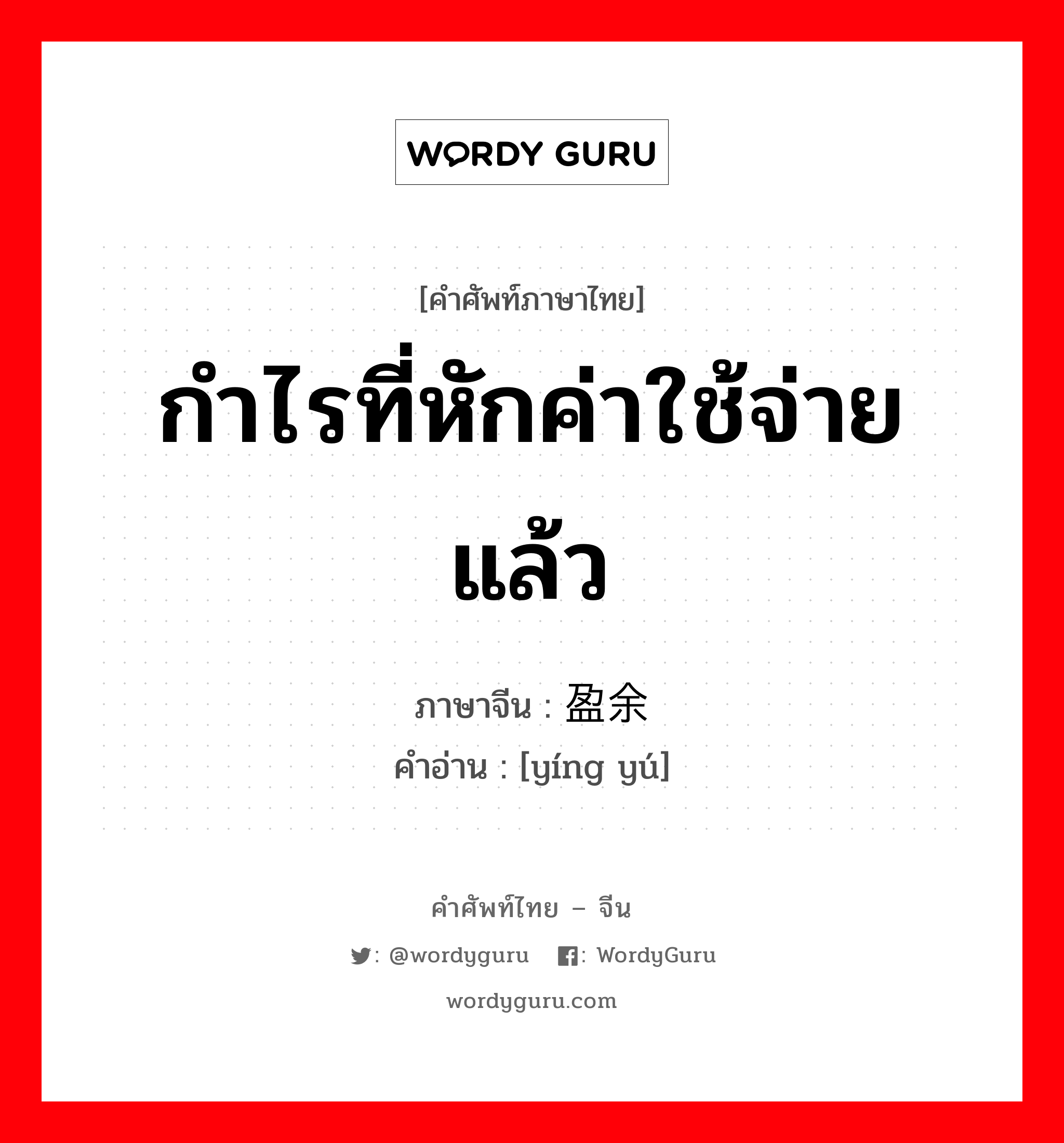 盈余 ภาษาไทย?, คำศัพท์ภาษาไทย - จีน 盈余 ภาษาจีน กำไรที่หักค่าใช้จ่ายแล้ว คำอ่าน [yíng yú]