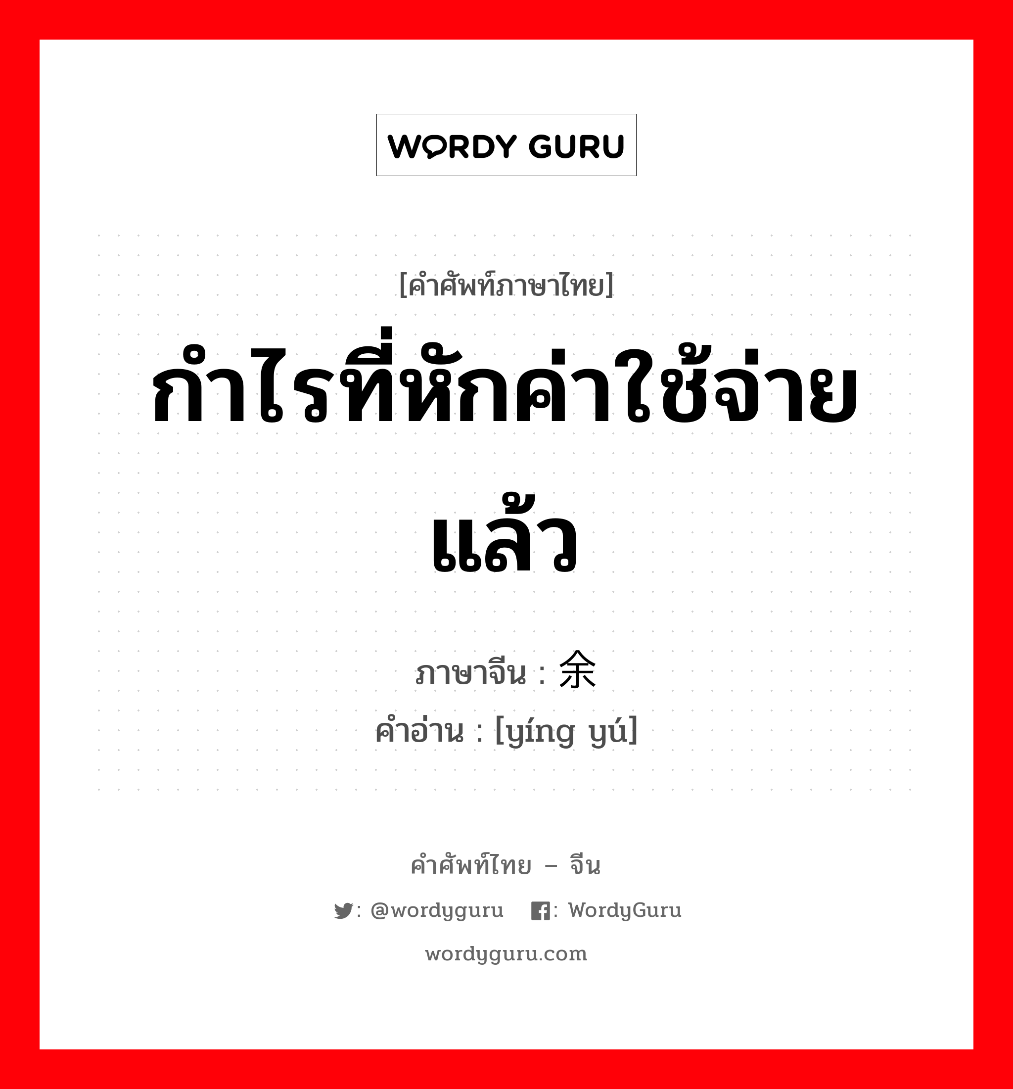 กำไรที่หักค่าใช้จ่ายแล้ว ภาษาจีนคืออะไร, คำศัพท์ภาษาไทย - จีน กำไรที่หักค่าใช้จ่ายแล้ว ภาษาจีน 赢余 คำอ่าน [yíng yú]