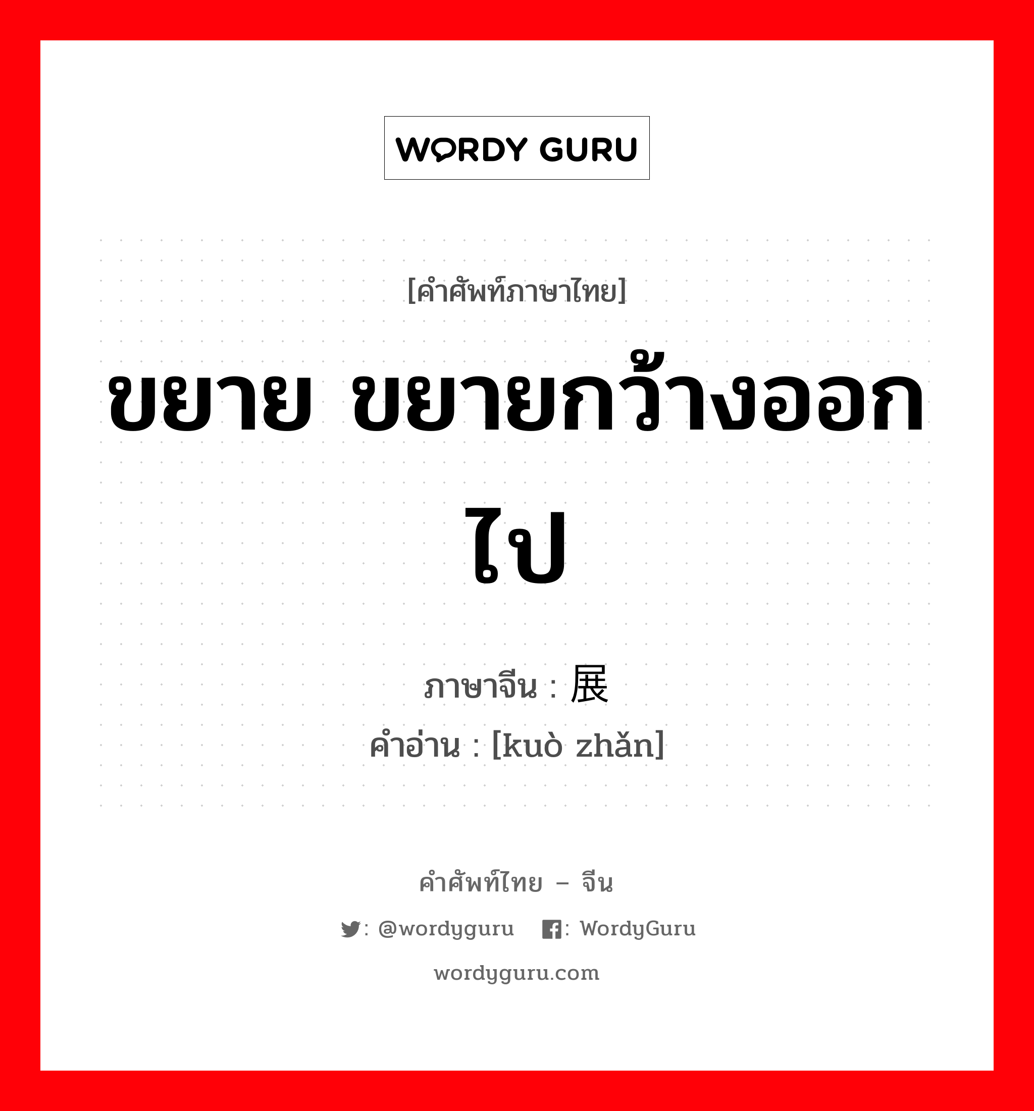 扩展 ภาษาไทย?, คำศัพท์ภาษาไทย - จีน 扩展 ภาษาจีน ขยาย ขยายกว้างออกไป คำอ่าน [kuò zhǎn]