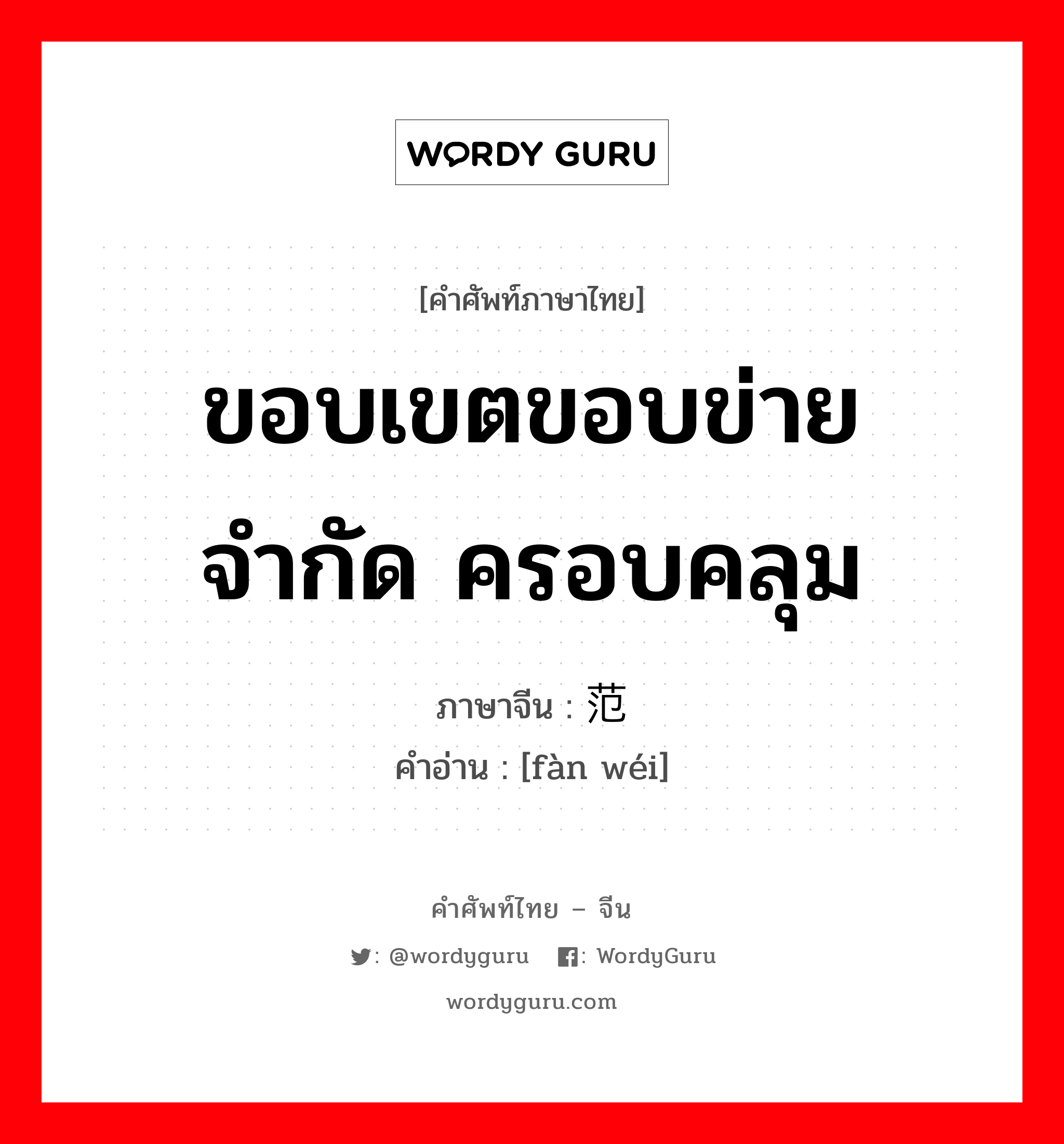 范围 ภาษาไทย?, คำศัพท์ภาษาไทย - จีน 范围 ภาษาจีน ขอบเขตขอบข่าย จำกัด ครอบคลุม คำอ่าน [fàn wéi]