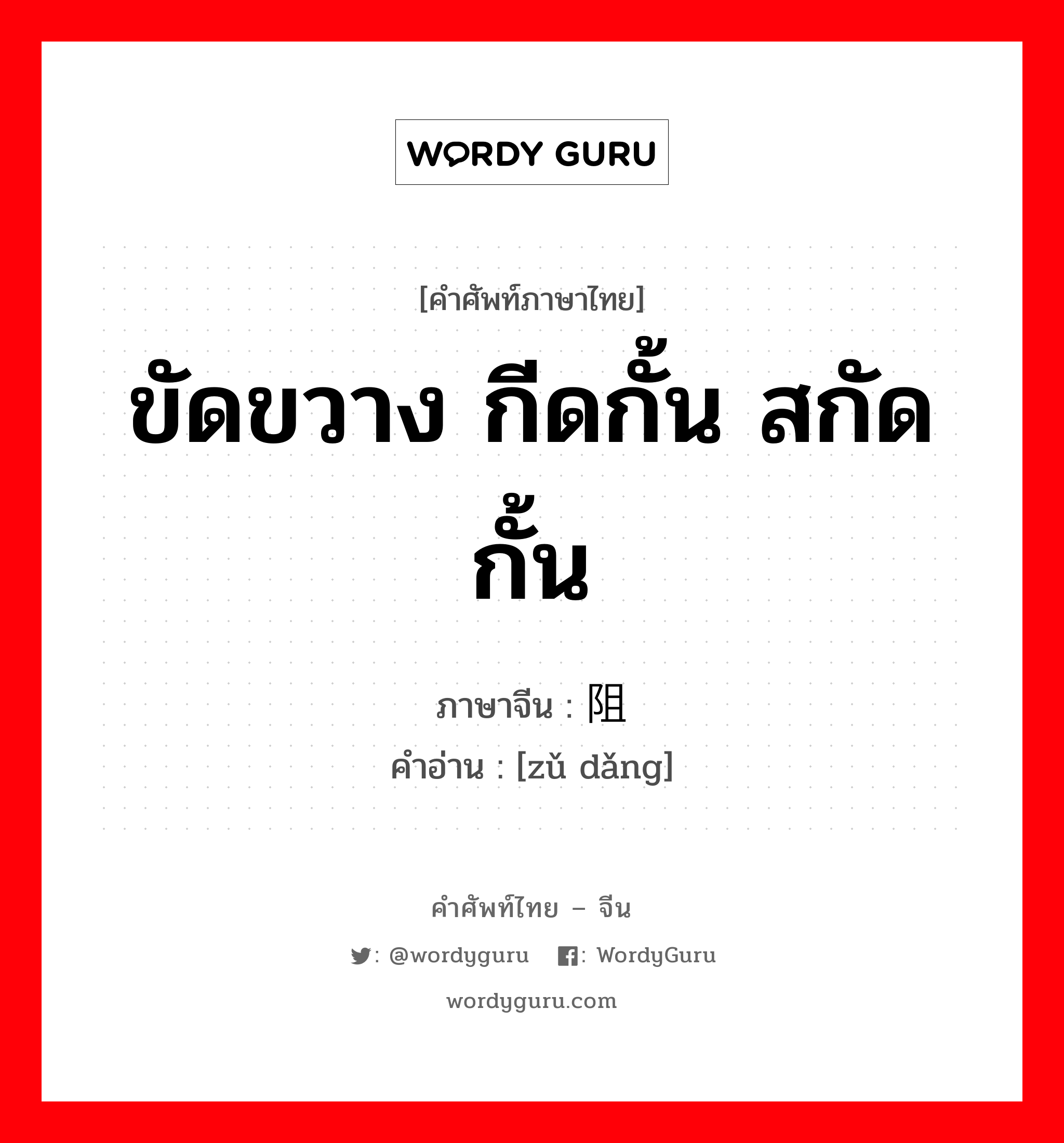阻挡 ภาษาไทย?, คำศัพท์ภาษาไทย - จีน 阻挡 ภาษาจีน ขัดขวาง กีดกั้น สกัดกั้น คำอ่าน [zǔ dǎng]